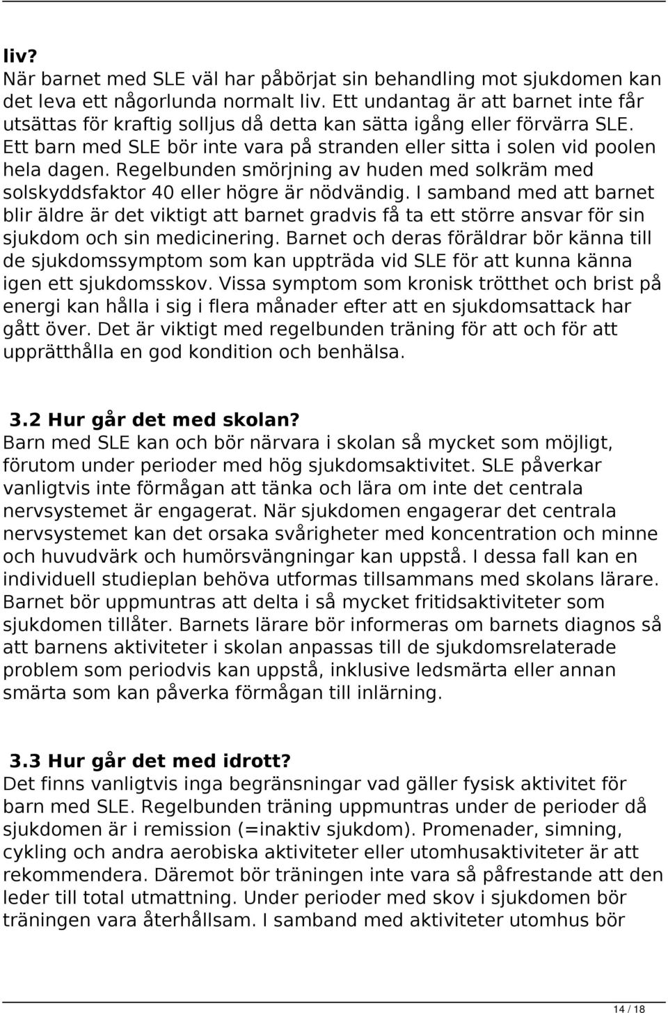 Regelbunden smörjning av huden med solkräm med solskyddsfaktor 40 eller högre är nödvändig.