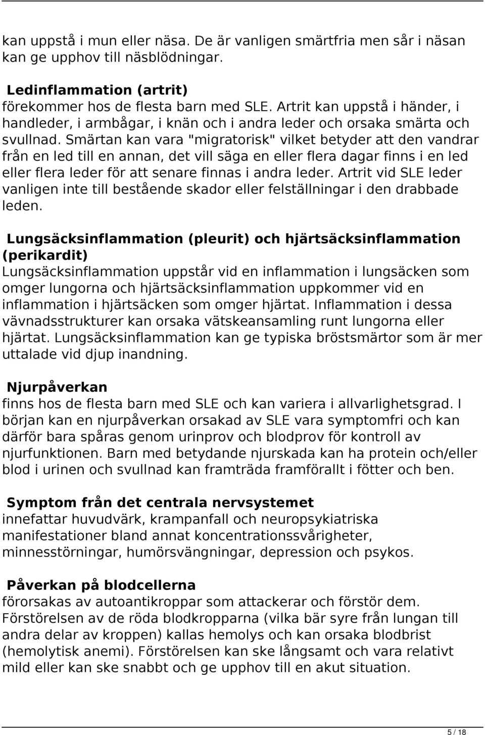 Smärtan kan vara "migratorisk" vilket betyder att den vandrar från en led till en annan, det vill säga en eller flera dagar finns i en led eller flera leder för att senare finnas i andra leder.