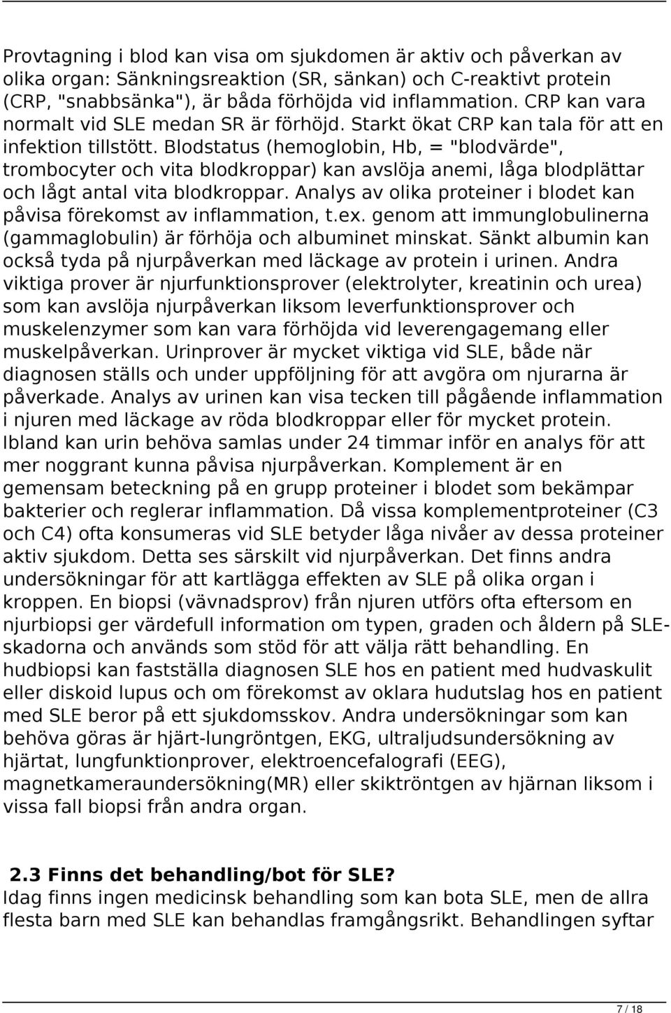 Blodstatus (hemoglobin, Hb, = "blodvärde", trombocyter och vita blodkroppar) kan avslöja anemi, låga blodplättar och lågt antal vita blodkroppar.