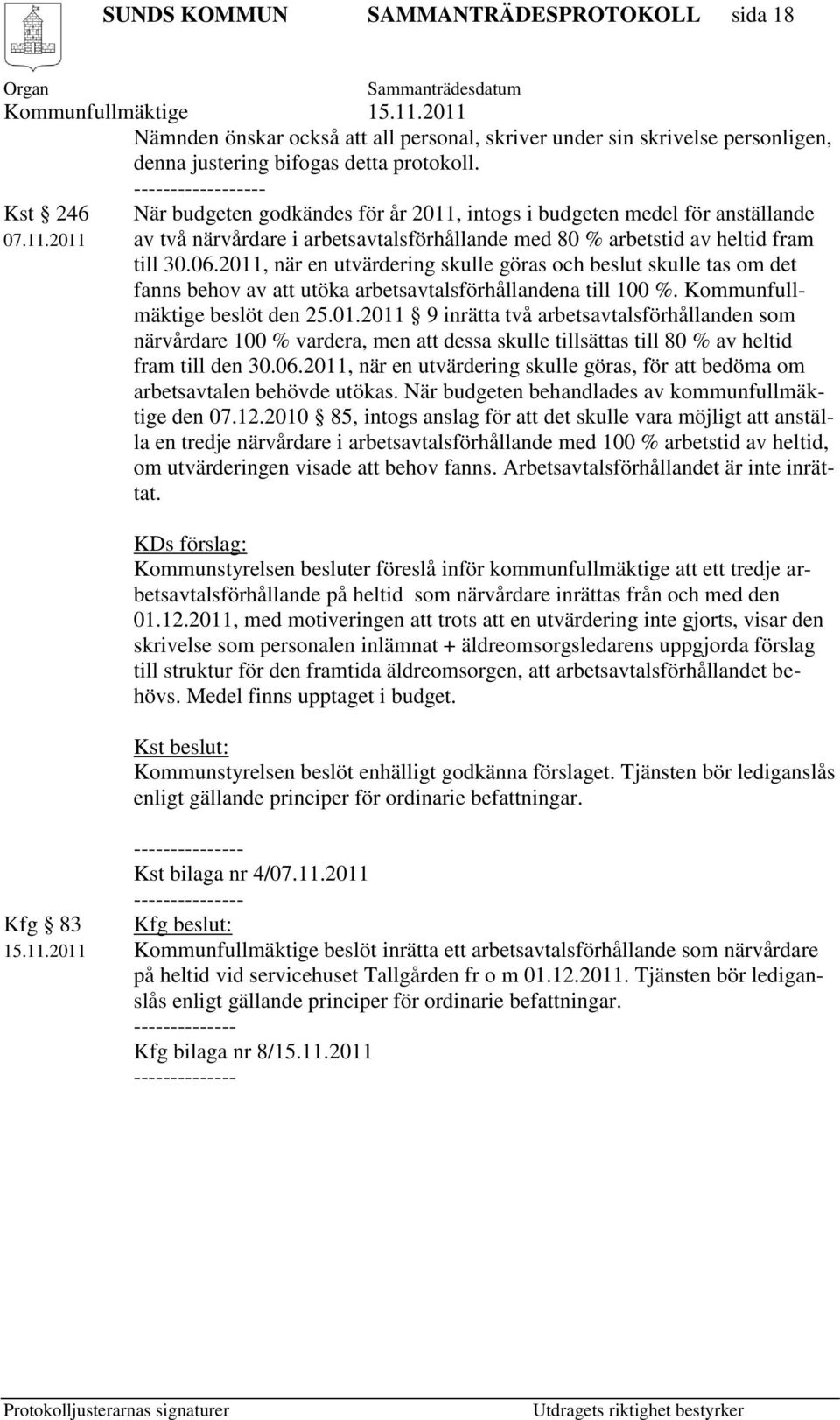 2011, när en utvärdering skulle göras och beslut skulle tas om det fanns behov av att utöka arbetsavtalsförhållandena till 100 %. Kommunfullmäktige beslöt den 25.01.2011 9 inrätta två arbetsavtalsförhållanden som närvårdare 100 % vardera, men att dessa skulle tillsättas till 80 % av heltid fram till den 30.