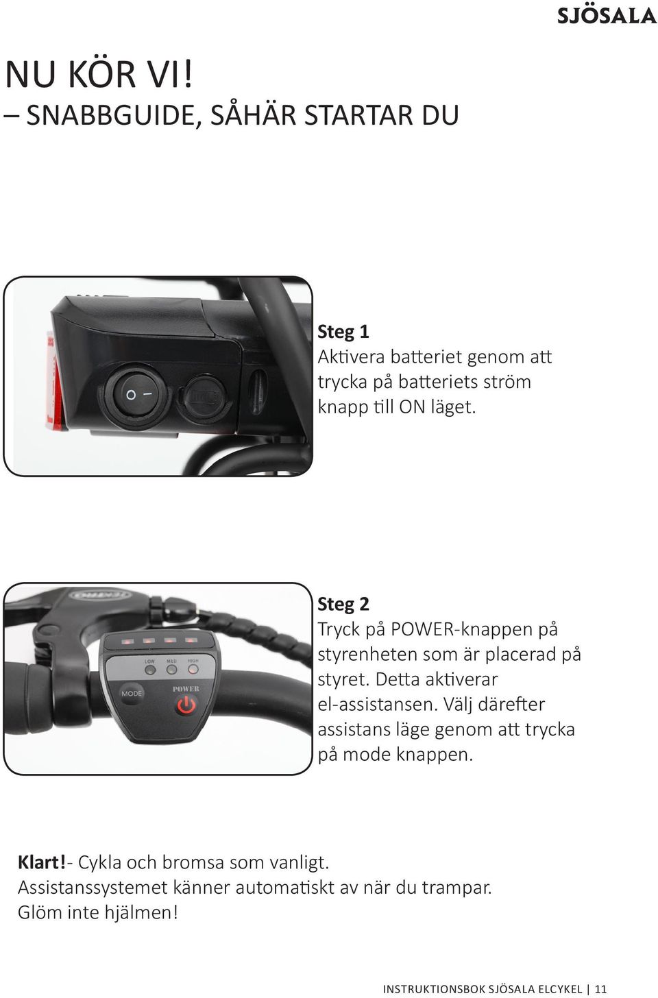 läget. Steg 2 Tryck på POWER-knappen på styrenheten som är placerad på styret. Detta aktiverar el-assistansen.