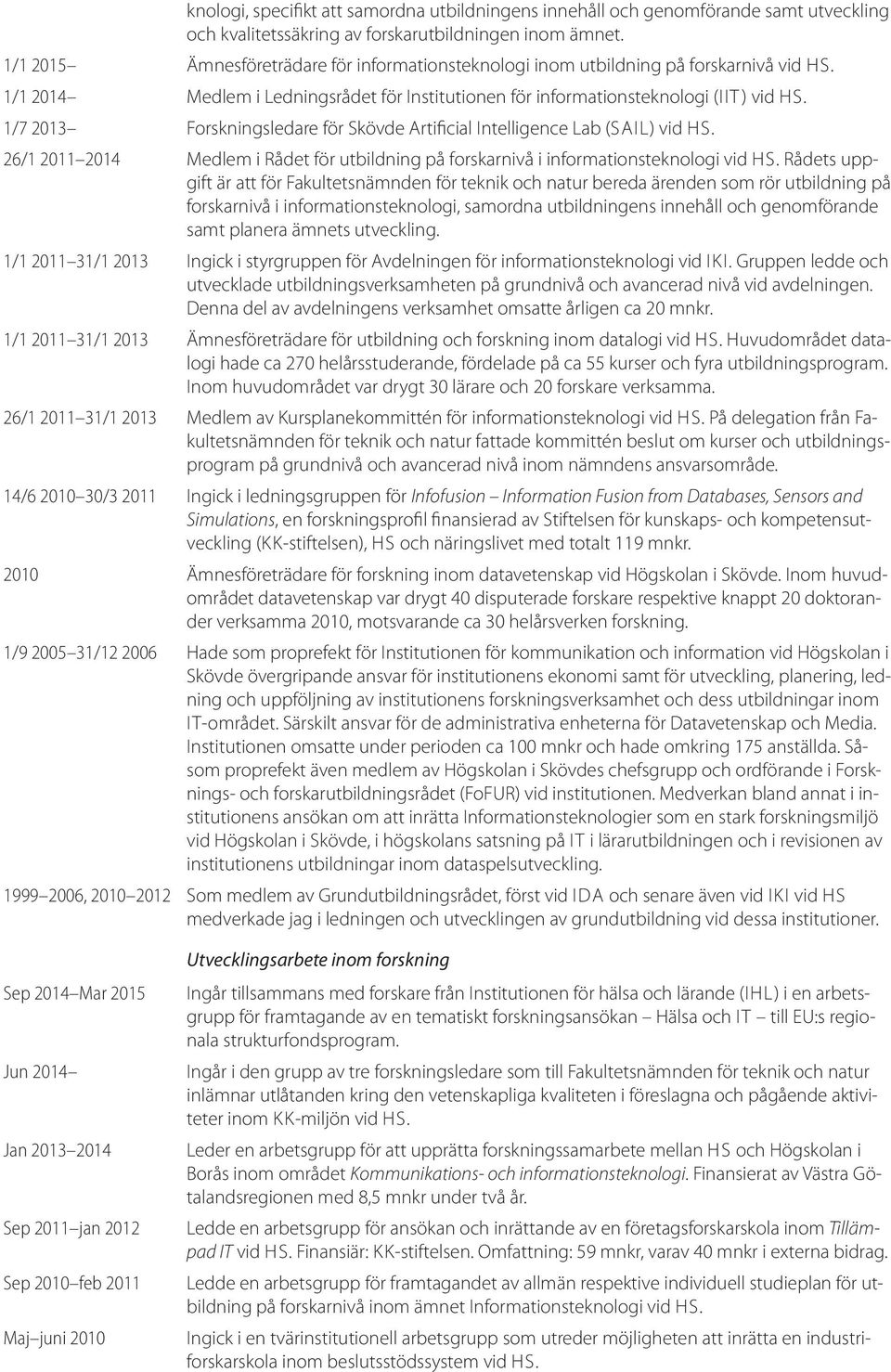 1/7 2013 Forskningsledare för Skövde Artificial Intelligence Lab (SAIL) vid HS. 26/1 2011 2014 Medlem i Rådet för utbildning på forskarnivå i informationsteknologi vid HS.