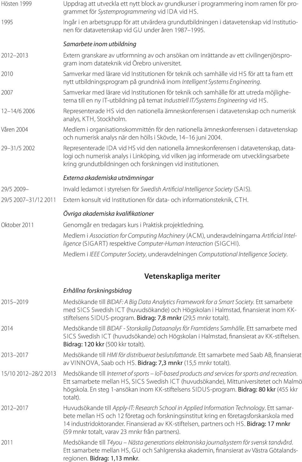 Samarbete inom utbildning 2012 2013 Extern granskare av utformning av och ansökan om inrättande av ett civilingenjörsprogram inom datateknik vid Örebro universitet.