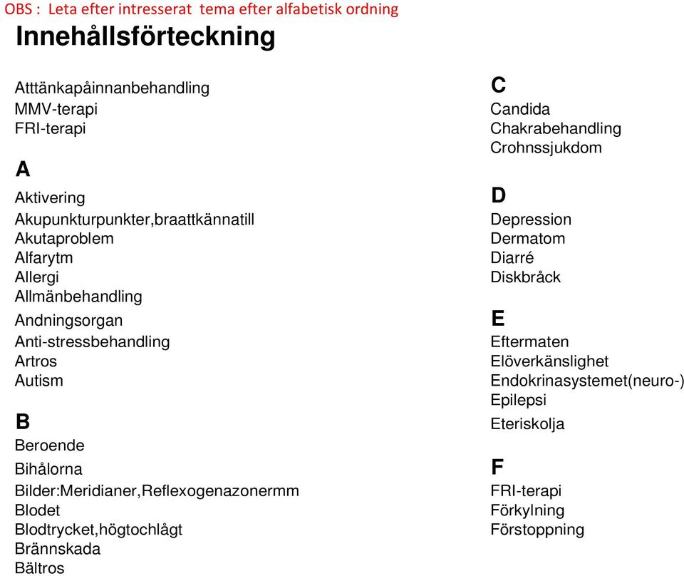 Bihålorna Bilder:Meridianer,Reflexogenazonermm Blodet Blodtrycket,högtochlågt Brännskada Bältros C Candida Chakrabehandling Crohnssjukdom D