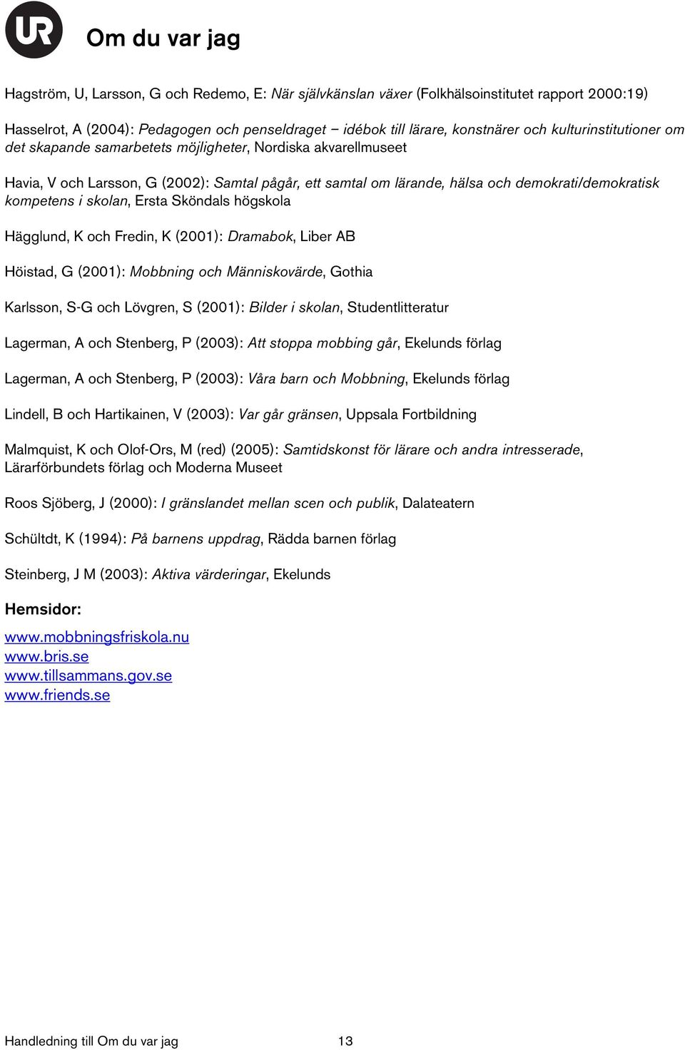 skolan, Ersta Sköndals högskola Hägglund, K och Fredin, K (2001): Dramabok, Liber AB Höistad, G (2001): Mobbning och Människovärde, Gothia Karlsson, S-G och Lövgren, S (2001): Bilder i skolan,