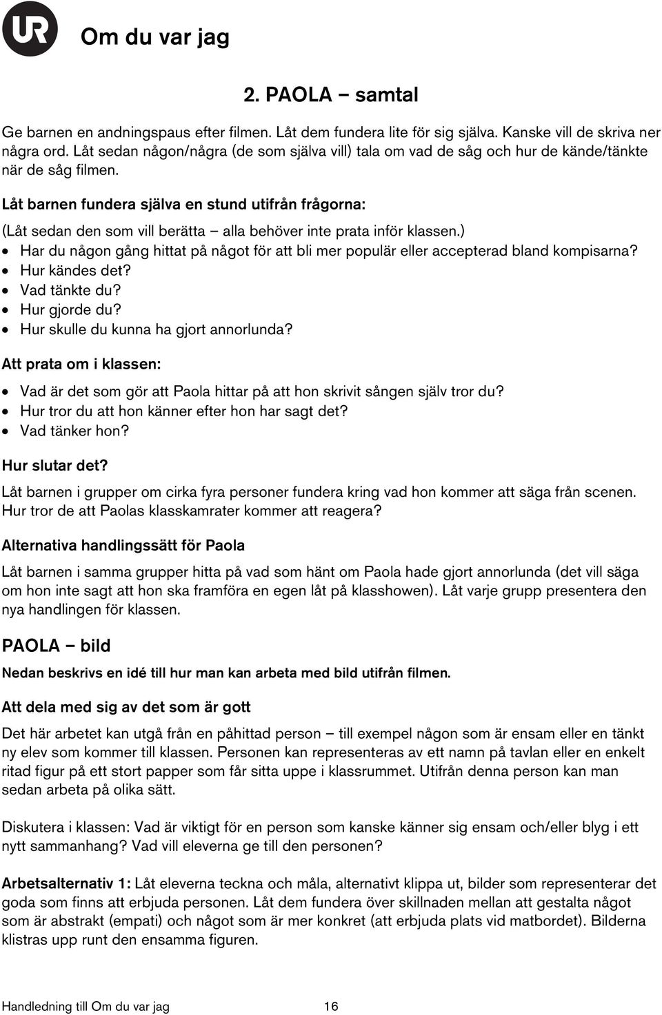 Låt barnen fundera själva en stund utifrån frågorna: (Låt sedan den som vill berätta alla behöver inte prata inför klassen.