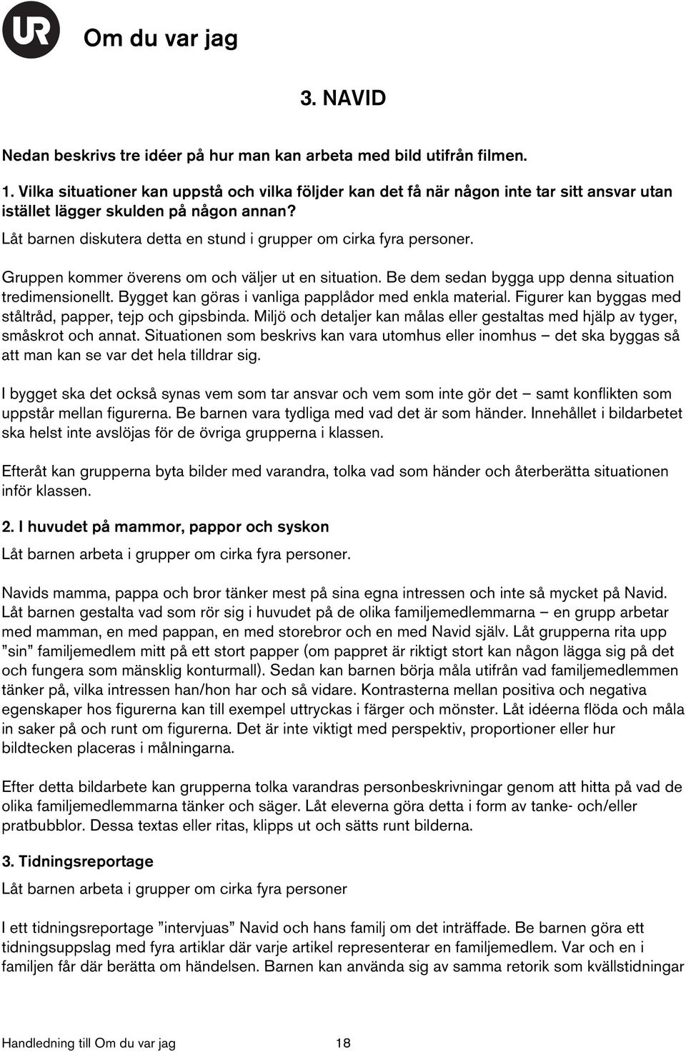 Låt barnen diskutera detta en stund i grupper om cirka fyra personer. Gruppen kommer överens om och väljer ut en situation. Be dem sedan bygga upp denna situation tredimensionellt.