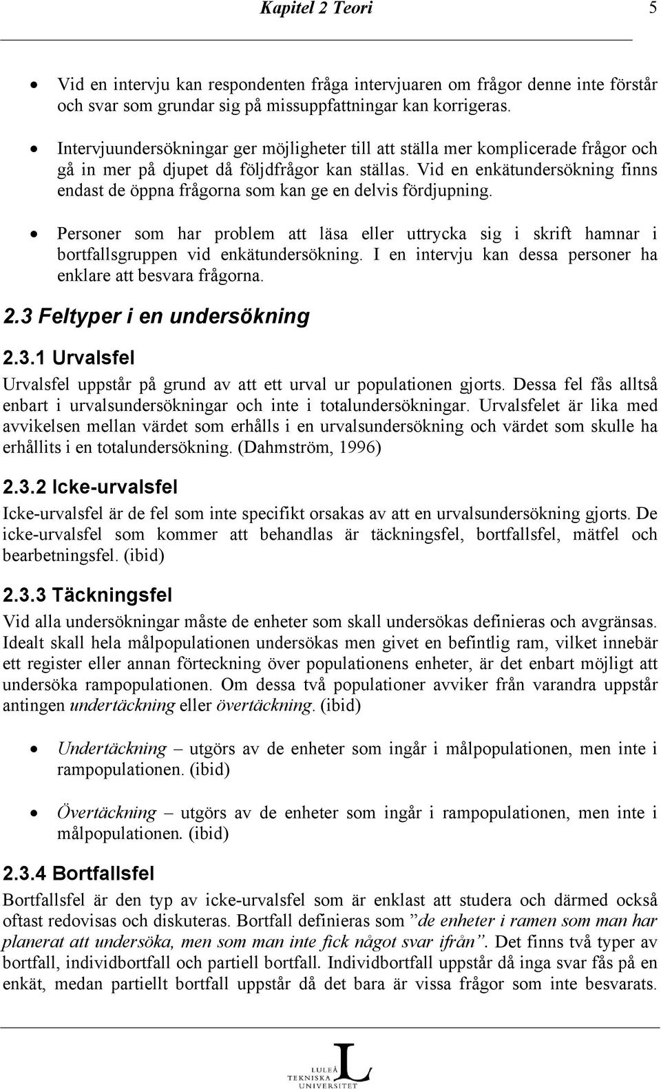 Vid en enkätundersökning finns endast de öppna frågorna som kan ge en delvis fördjupning. Personer som har problem att läsa eller uttrycka sig i skrift hamnar i bortfallsgruppen vid enkätundersökning.