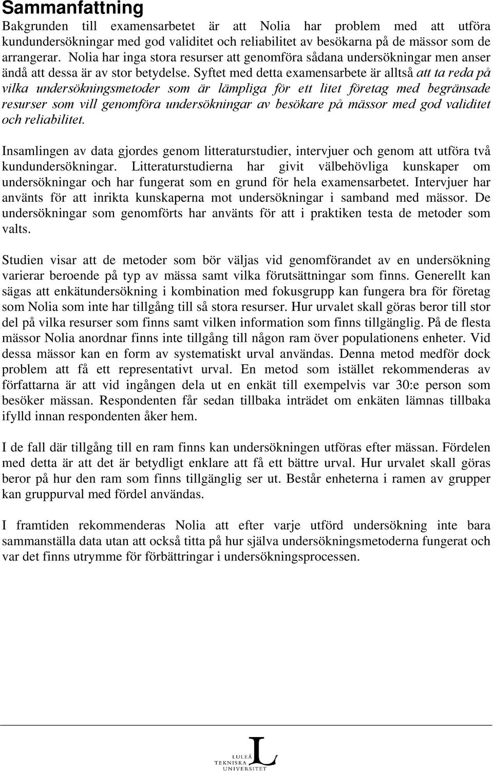Syftet med detta examensarbete är alltså att ta reda på vilka undersökningsmetoder som är lämpliga för ett litet företag med begränsade resurser som vill genomföra undersökningar av besökare på