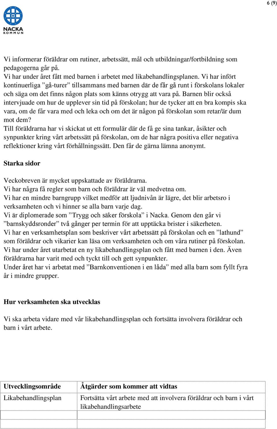 Barnen blir också intervjuade om hur de upplever sin tid på förskolan; hur de tycker att en bra kompis ska vara, om de får vara med och leka och om det är någon på förskolan som retar/är dum mot dem?