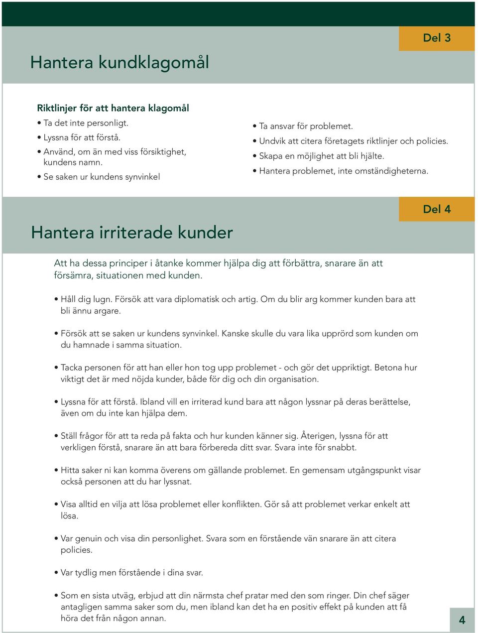 Hantera irriterade kunder Del 4 Att ha dessa principer i åtanke kommer hjälpa dig att förbättra, snarare än att försämra, situationen med kunden. Håll dig lugn. Försök att vara diplomatisk och artig.