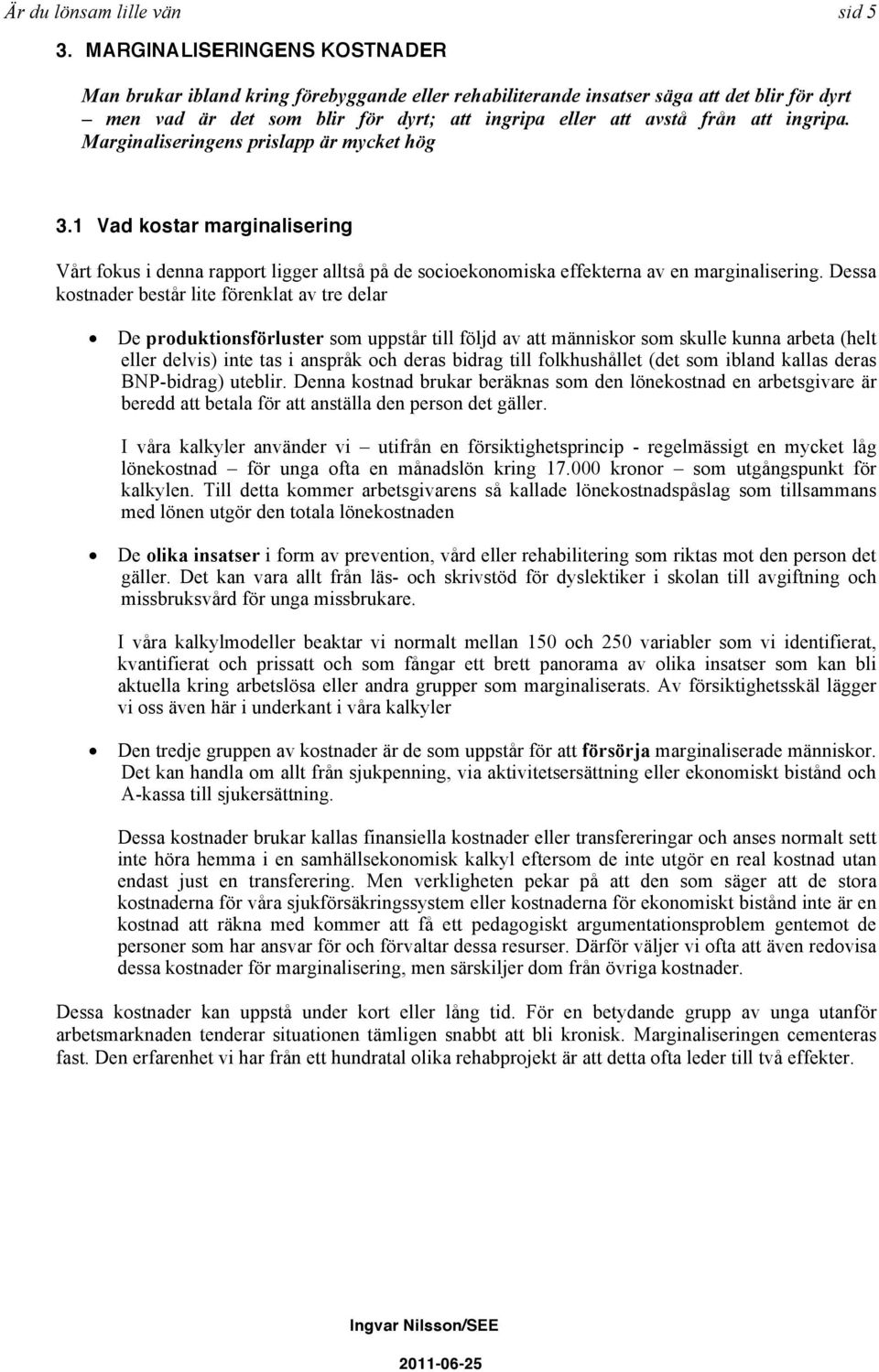 ingripa. Marginaliseringens prislapp är mycket hög 3.1 Vad kostar marginalisering Vårt fokus i denna rapport ligger alltså på de socioekonomiska effekterna av en marginalisering.