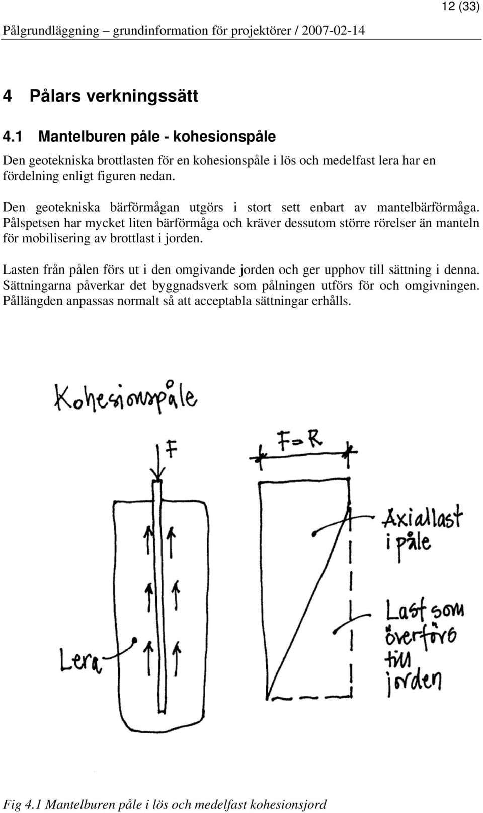 Den geotekniska bärförmågan utgörs i stort sett enbart av mantelbärförmåga.