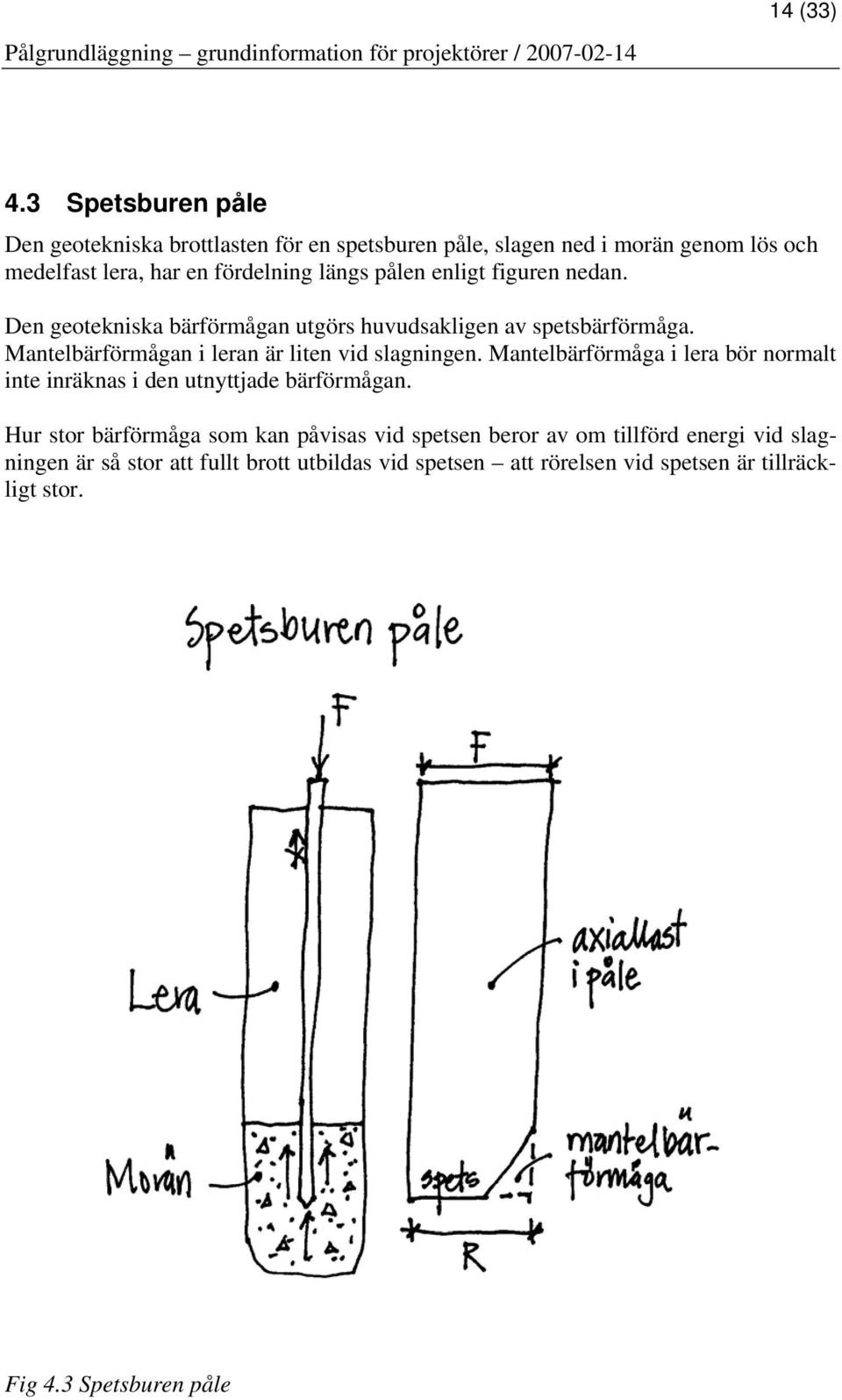 pålen enligt figuren nedan. Den geotekniska bärförmågan utgörs huvudsakligen av spetsbärförmåga. Mantelbärförmågan i leran är liten vid slagningen.
