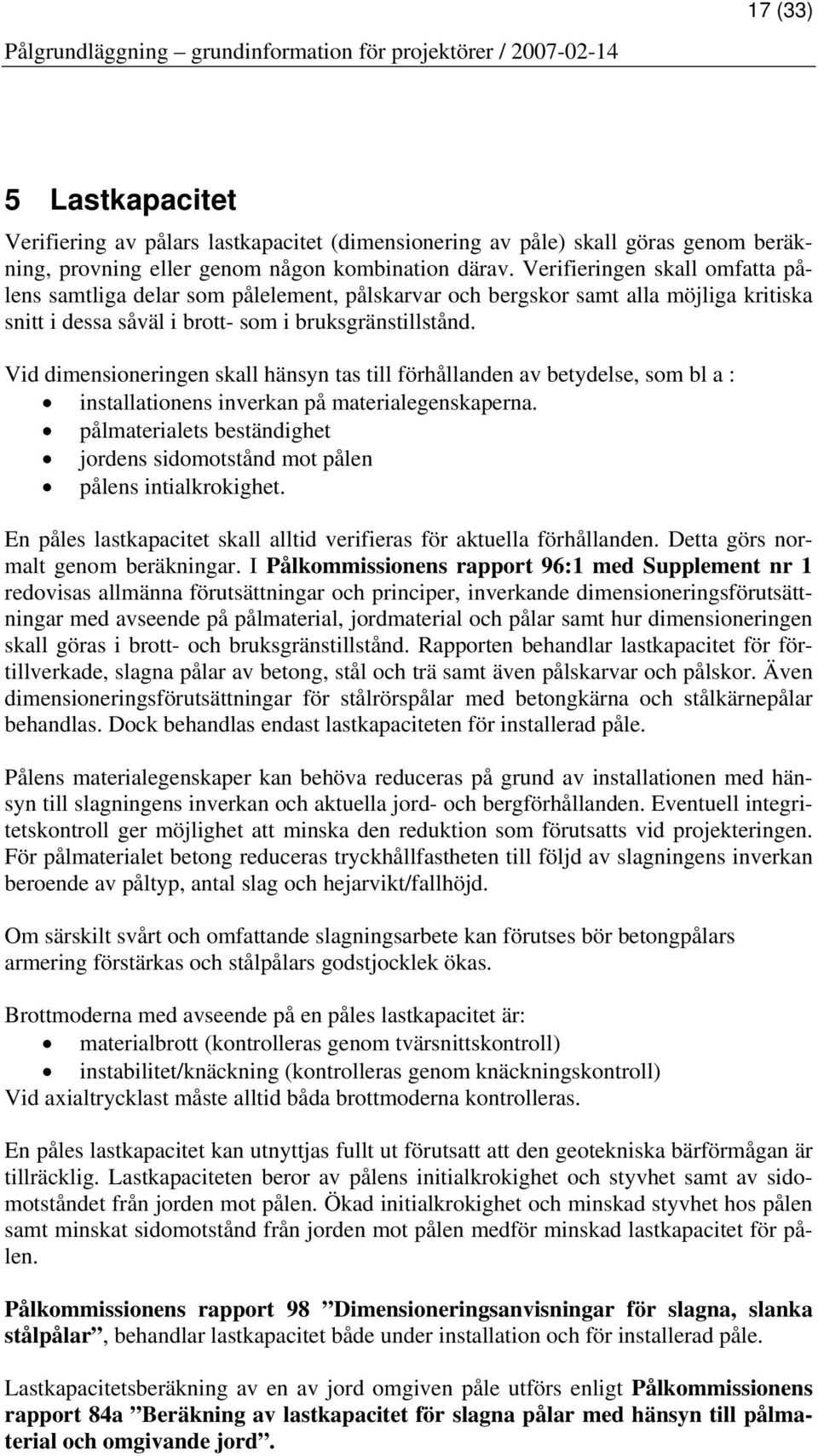 Vid dimensioneringen skall hänsyn tas till förhållanden av betydelse, som bl a : installationens inverkan på materialegenskaperna.