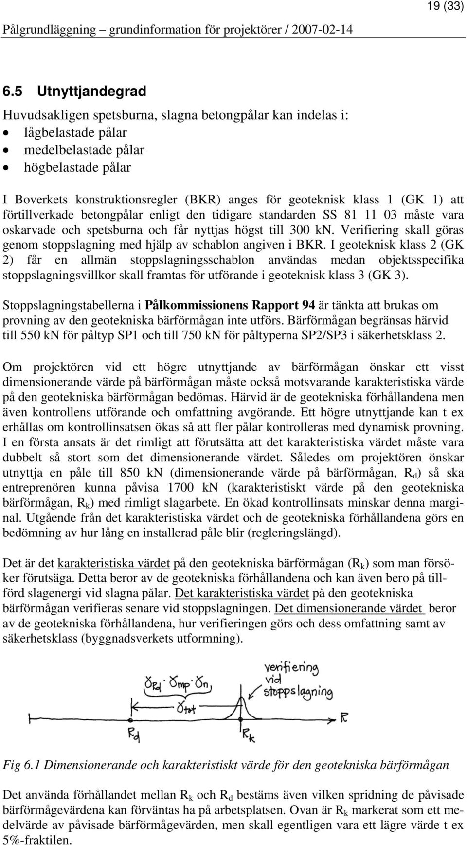 klass 1 (GK 1) att förtillverkade betongpålar enligt den tidigare standarden SS 81 11 03 måste vara oskarvade och spetsburna och får nyttjas högst till 300 kn.