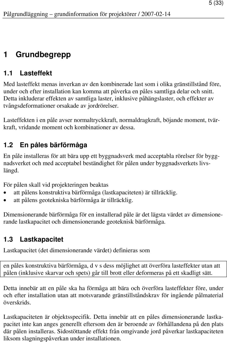 Detta inkluderar effekten av samtliga laster, inklusive påhängslaster, och effekter av tvångsdeformationer orsakade av jordrörelser.