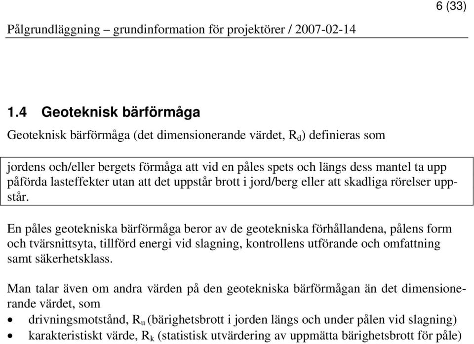 påförda lasteffekter utan att det uppstår brott i jord/berg eller att skadliga rörelser uppstår.