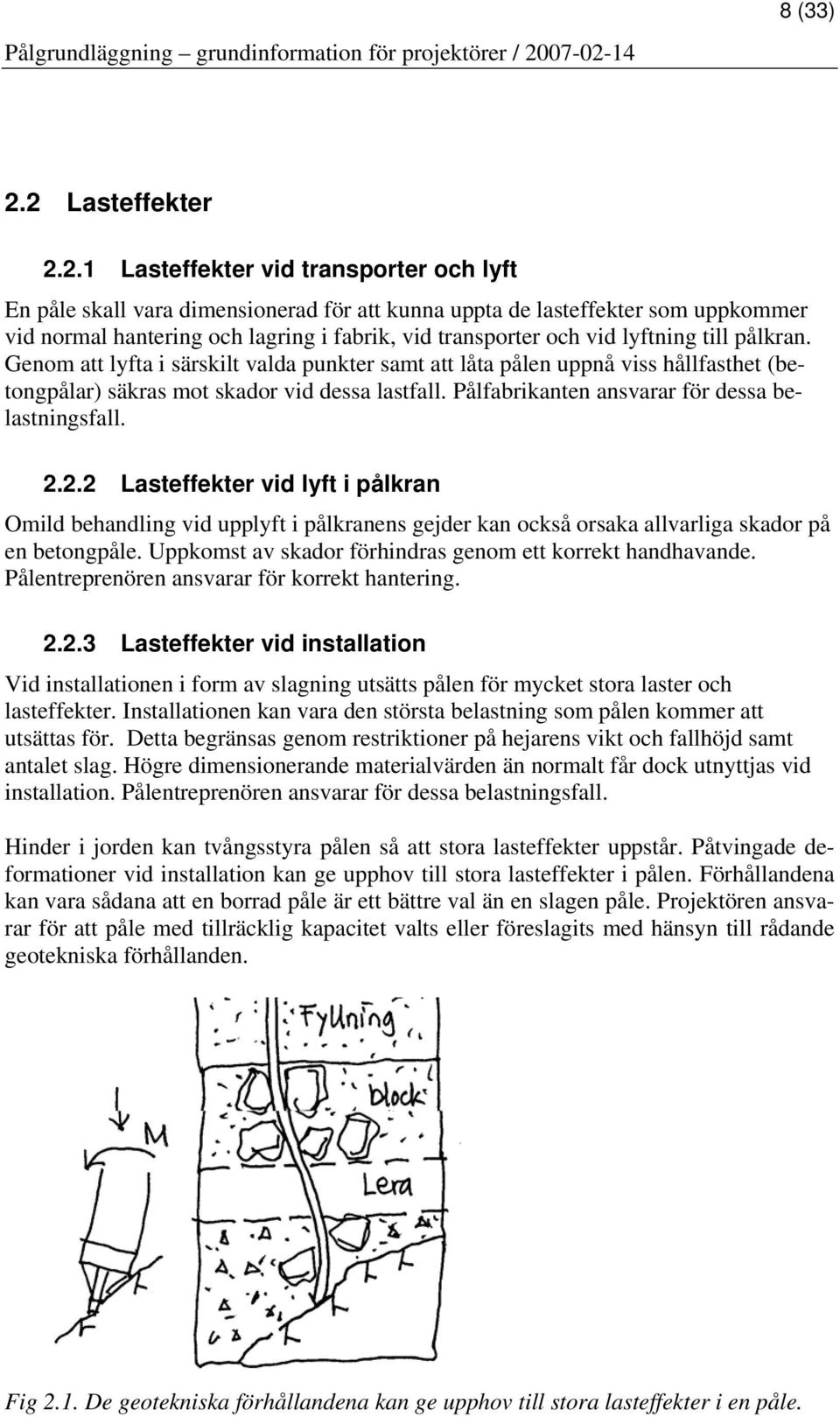 transporter och vid lyftning till pålkran. Genom att lyfta i särskilt valda punkter samt att låta pålen uppnå viss hållfasthet (betongpålar) säkras mot skador vid dessa lastfall.