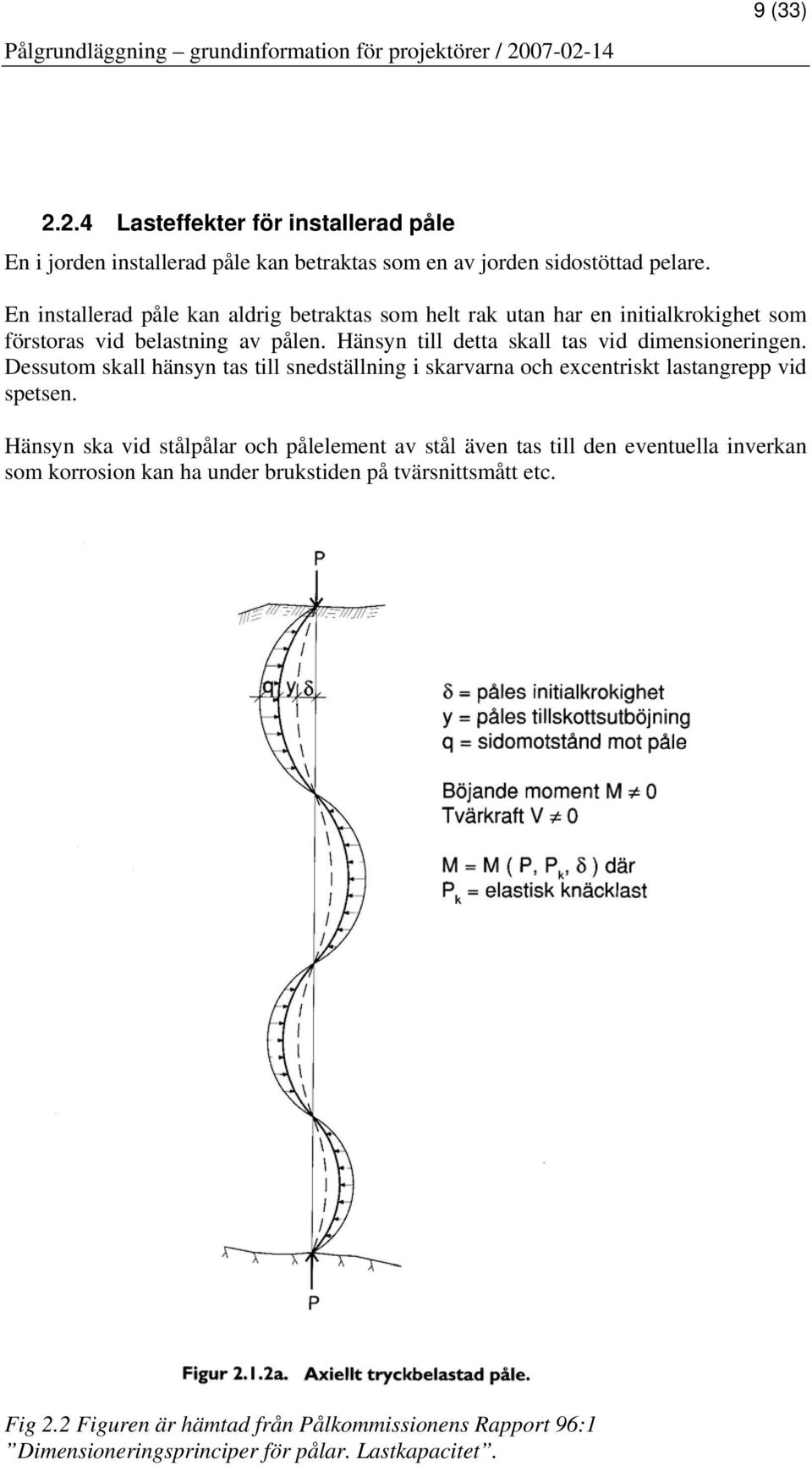 Hänsyn till detta skall tas vid dimensioneringen. Dessutom skall hänsyn tas till snedställning i skarvarna och excentriskt lastangrepp vid spetsen.