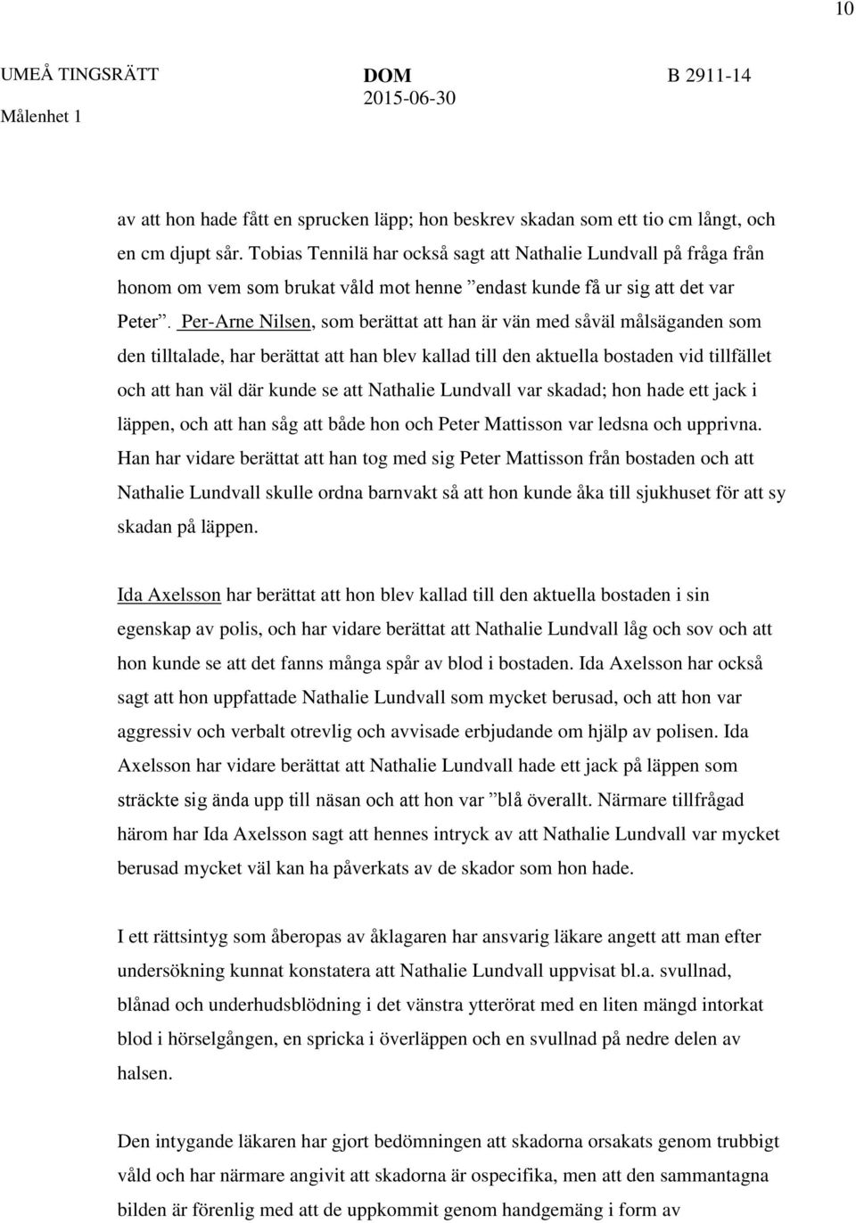 Per-Arne Nilsen, som berättat att han är vän med såväl målsäganden som den tilltalade, har berättat att han blev kallad till den aktuella bostaden vid tillfället och att han väl där kunde se att