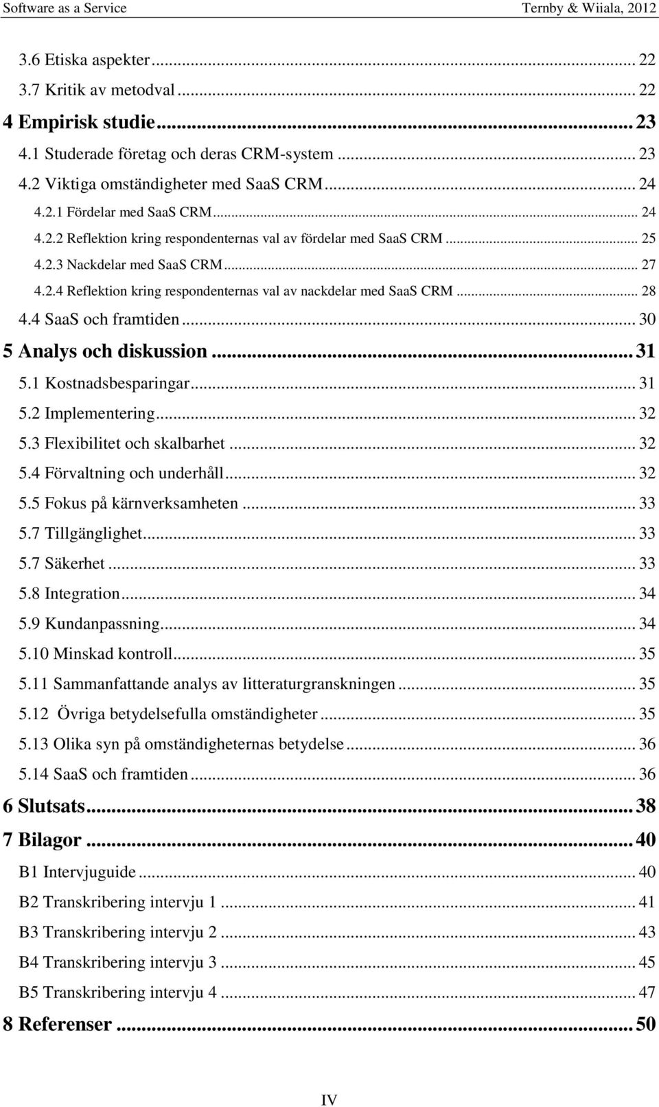 4 SaaS och framtiden... 30 5 Analys och diskussion... 31 5.1 Kostnadsbesparingar... 31 5.2 Implementering... 32 5.3 Flexibilitet och skalbarhet... 32 5.4 Förvaltning och underhåll... 32 5.5 Fokus på kärnverksamheten.