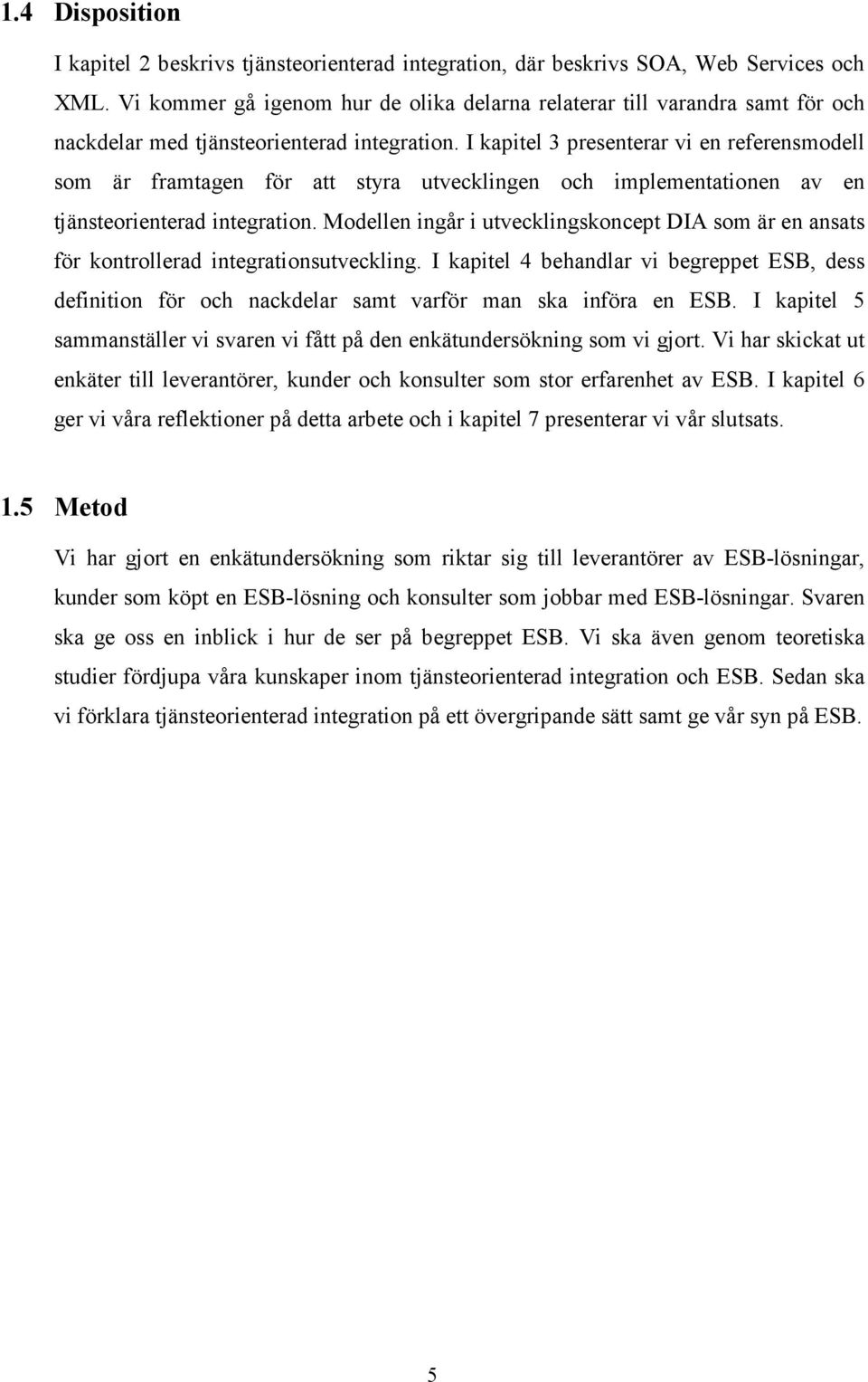 I kapitel 3 presenterar vi en referensmodell som är framtagen för att styra utvecklingen och implementationen av en tjänsteorienterad integration.