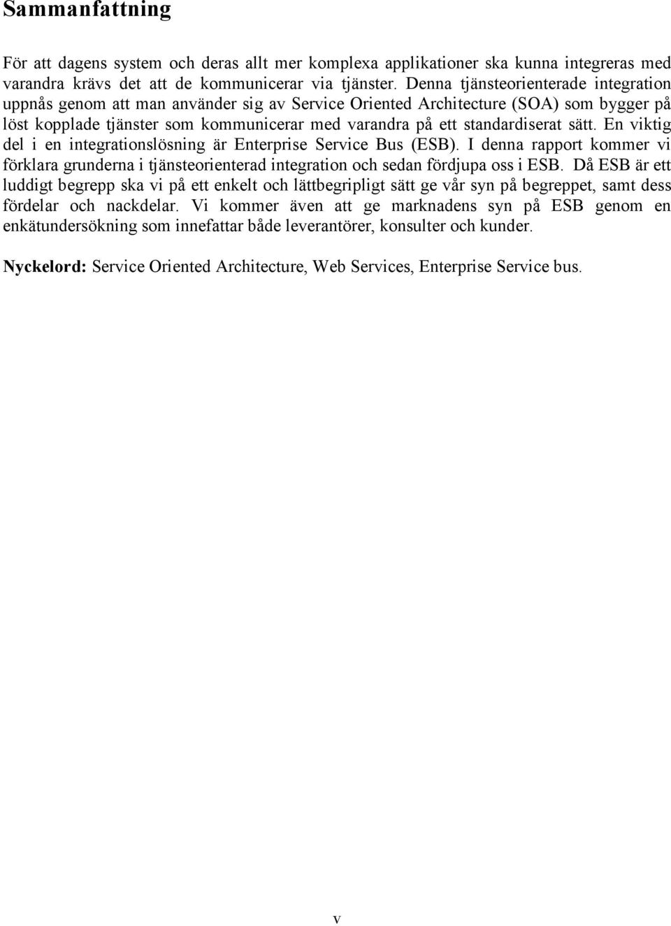 sätt. En viktig del i en integrationslösning är Enterprise Service Bus (ESB). I denna rapport kommer vi förklara grunderna i tjänsteorienterad integration och sedan fördjupa oss i ESB.