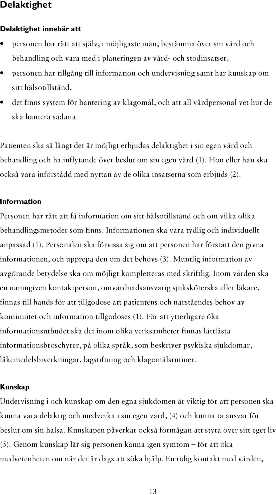 Patienten ska så långt det är möjligt erbjudas delaktighet i sin egen vård och behandling och ha inflytande över beslut om sin egen vård (1).