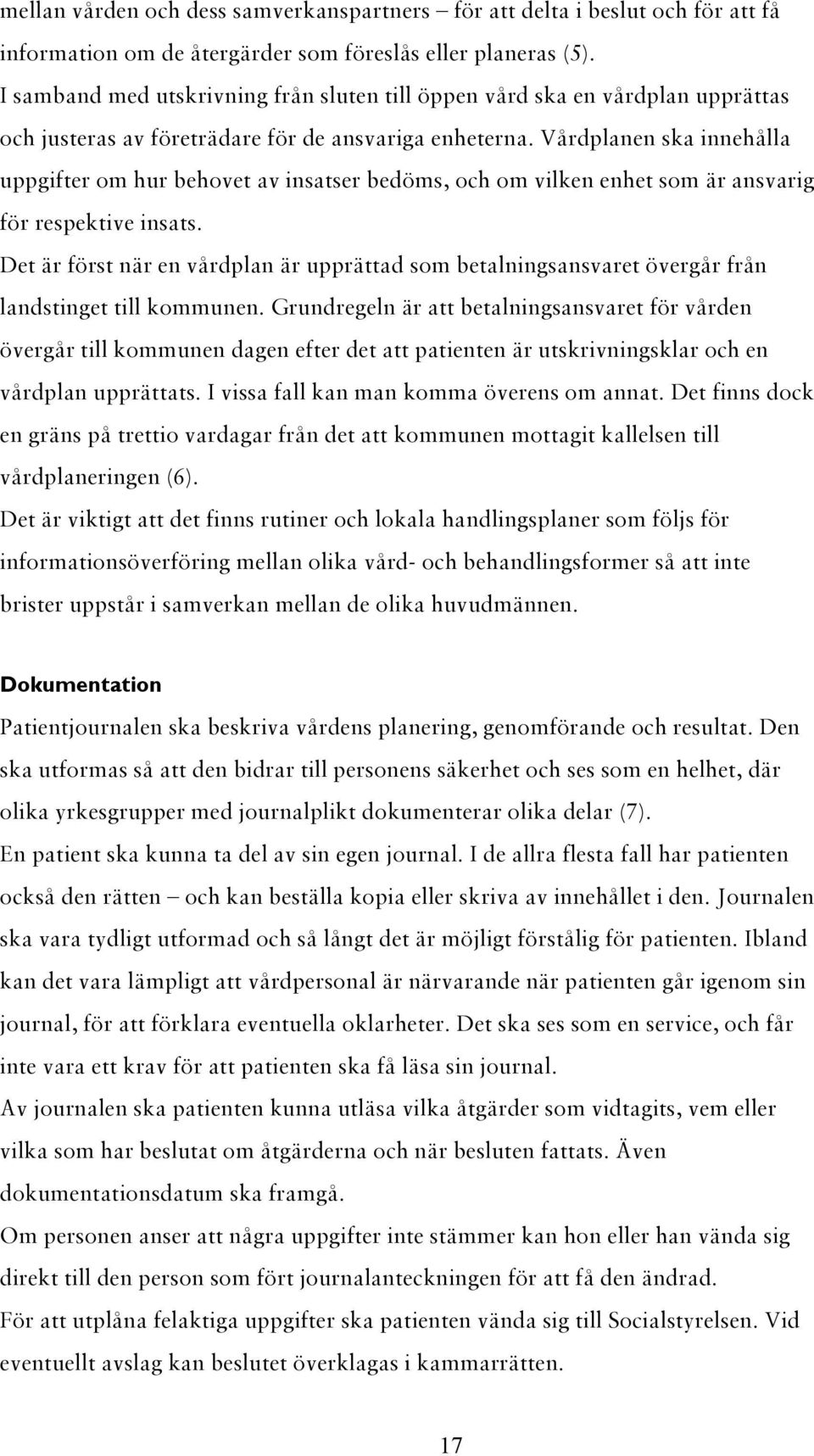 Vårdplanen ska innehålla uppgifter om hur behovet av insatser bedöms, och om vilken enhet som är ansvarig för respektive insats.