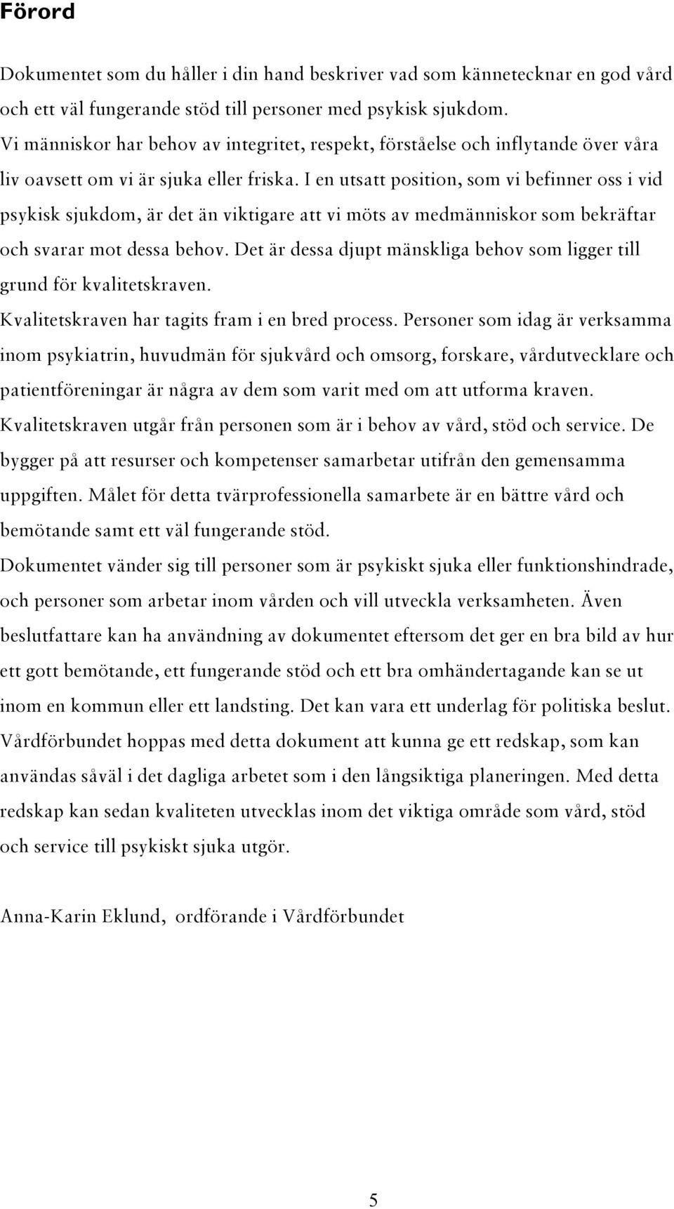 I en utsatt position, som vi befinner oss i vid psykisk sjukdom, är det än viktigare att vi möts av medmänniskor som bekräftar och svarar mot dessa behov.