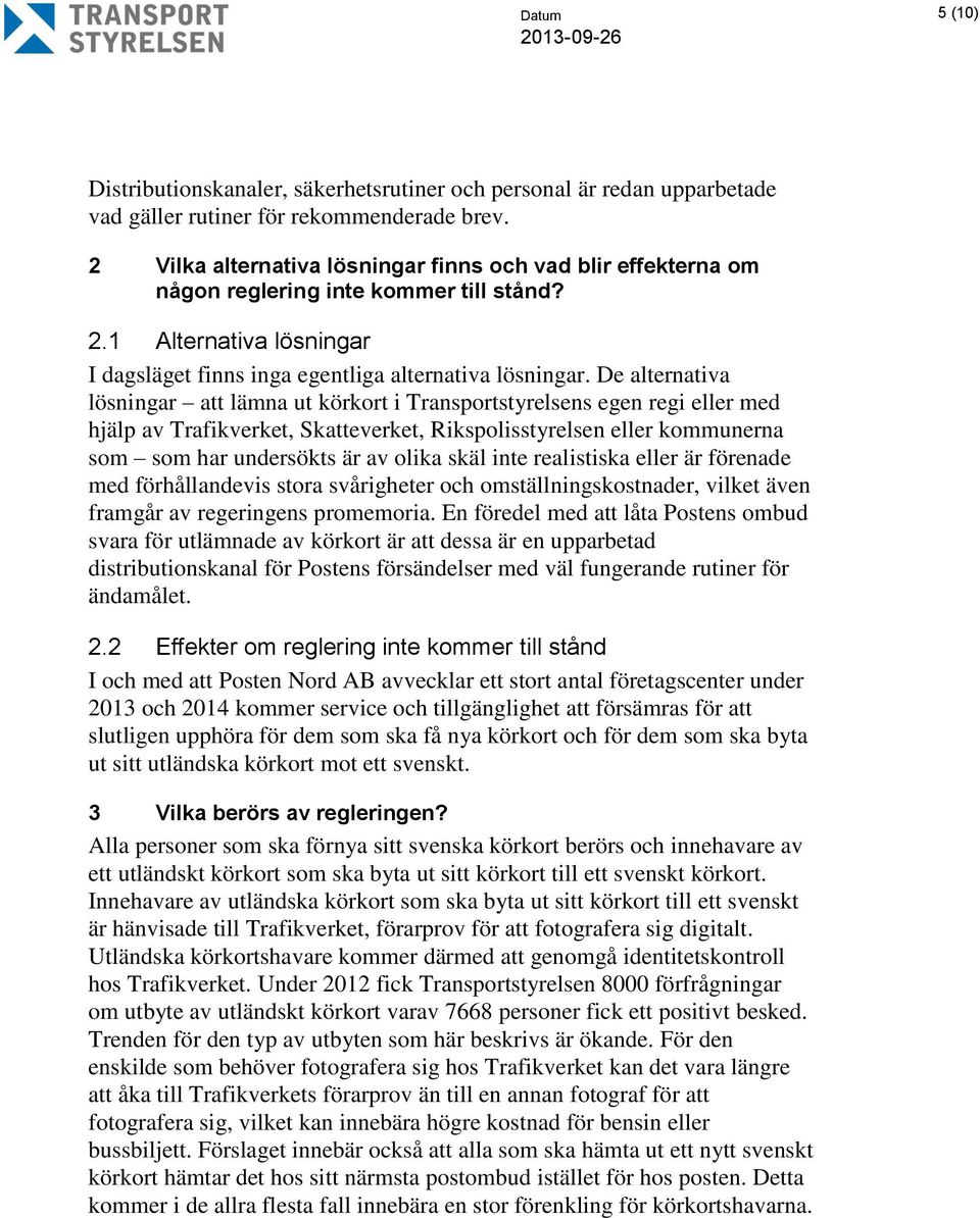 De alternativa lösningar att lämna ut körkort i Transportstyrelsens egen regi eller med hjälp av Trafikverket, Skatteverket, Rikspolisstyrelsen eller kommunerna som som har undersökts är av olika