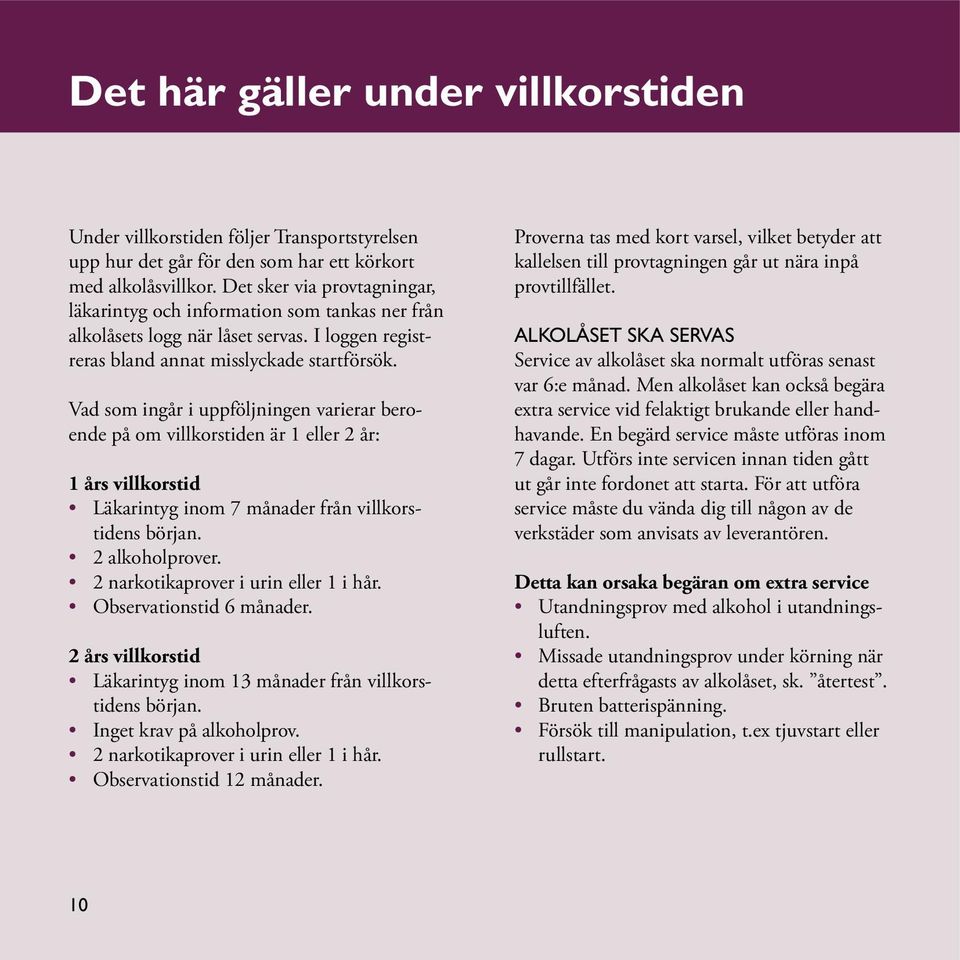 Vad som ingår i uppföljningen varierar beroende på om villkorstiden är 1 eller 2 år: 1 års villkorstid Läkarintyg inom 7 månader från villkorstidens början. 2 alkoholprover.