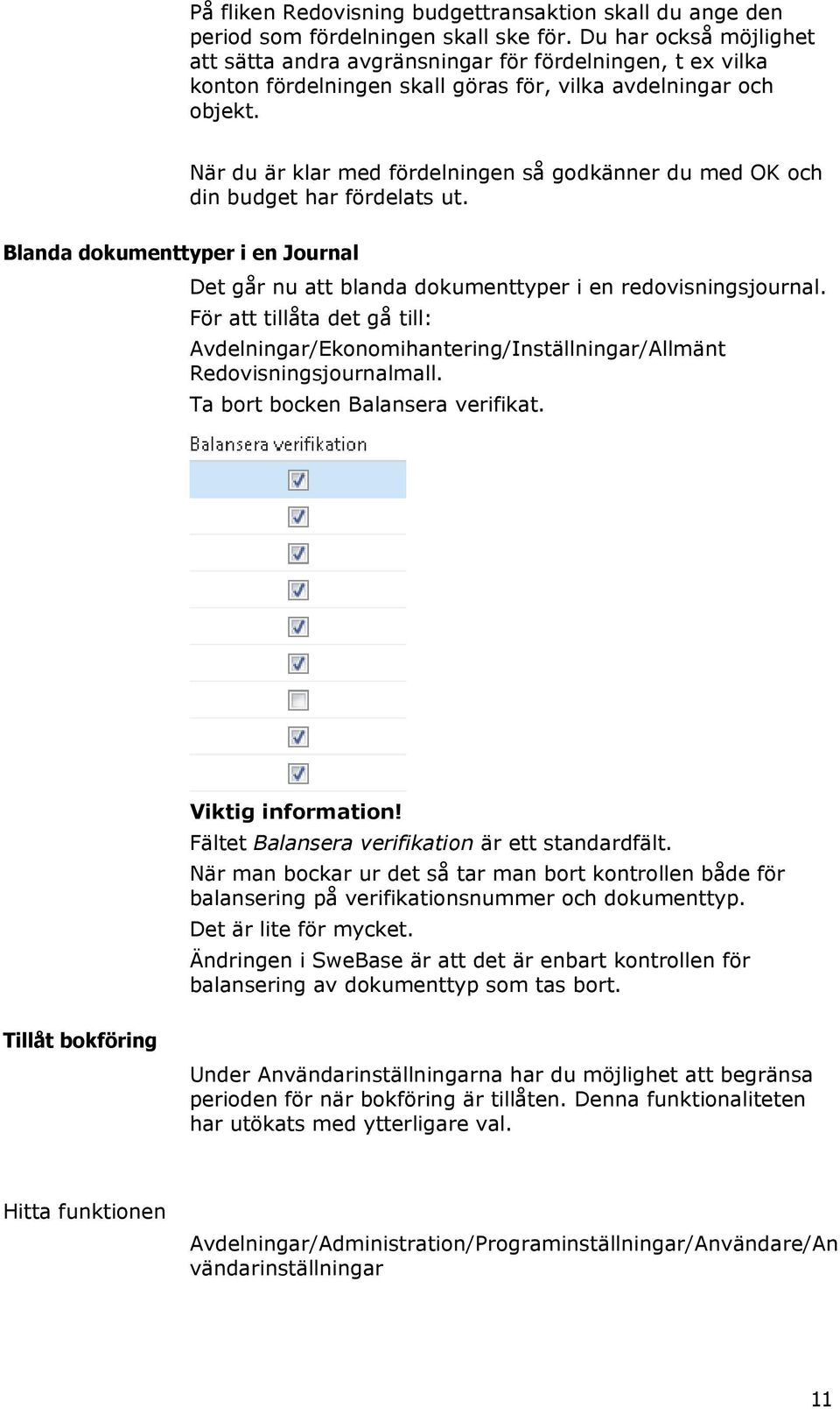 När du är klar med fördelningen så godkänner du med OK och din budget har fördelats ut. Blanda dokumenttyper i en Journal Det går nu att blanda dokumenttyper i en redovisningsjournal.