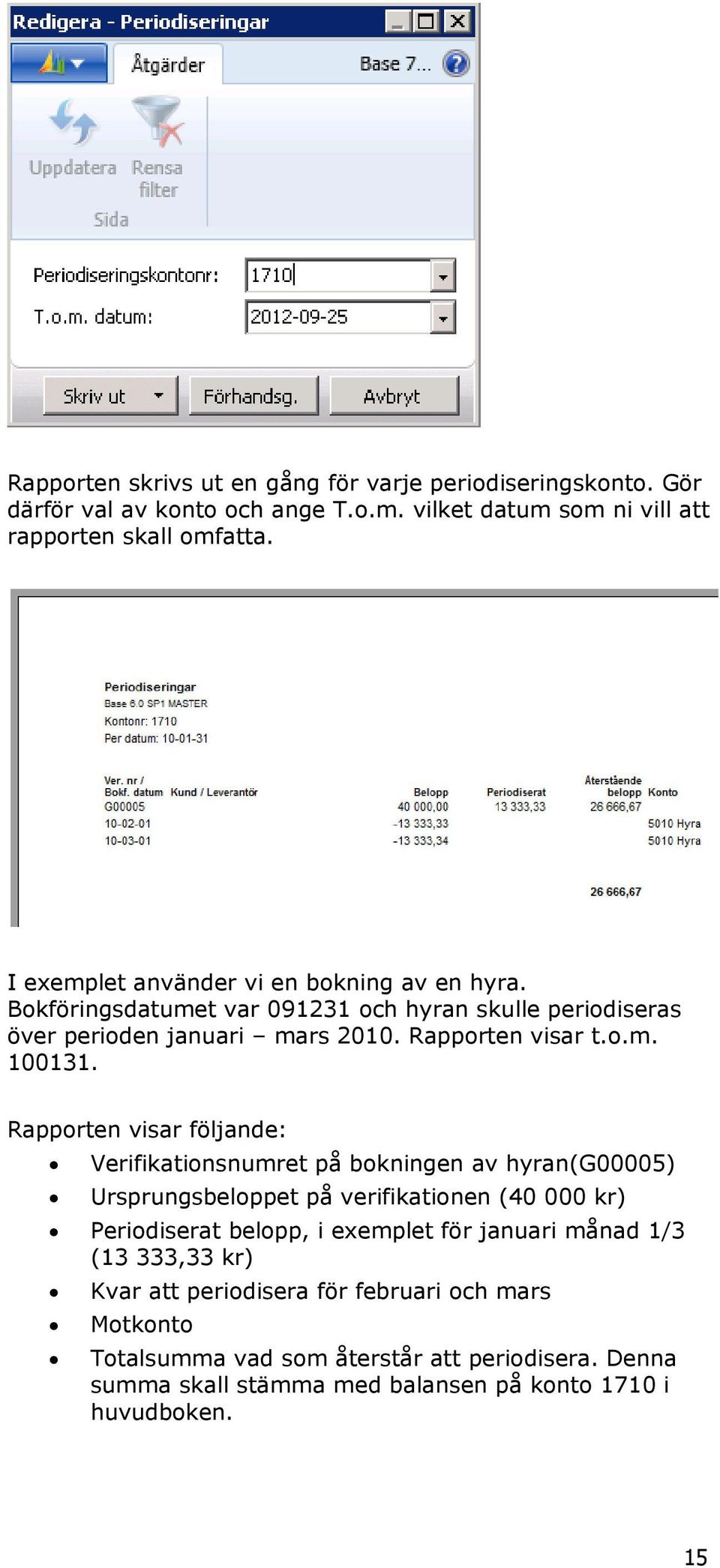 Rapporten visar följande: Verifikationsnumret på bokningen av hyran(g00005) Ursprungsbeloppet på verifikationen (40 000 kr) Periodiserat belopp, i exemplet för januari