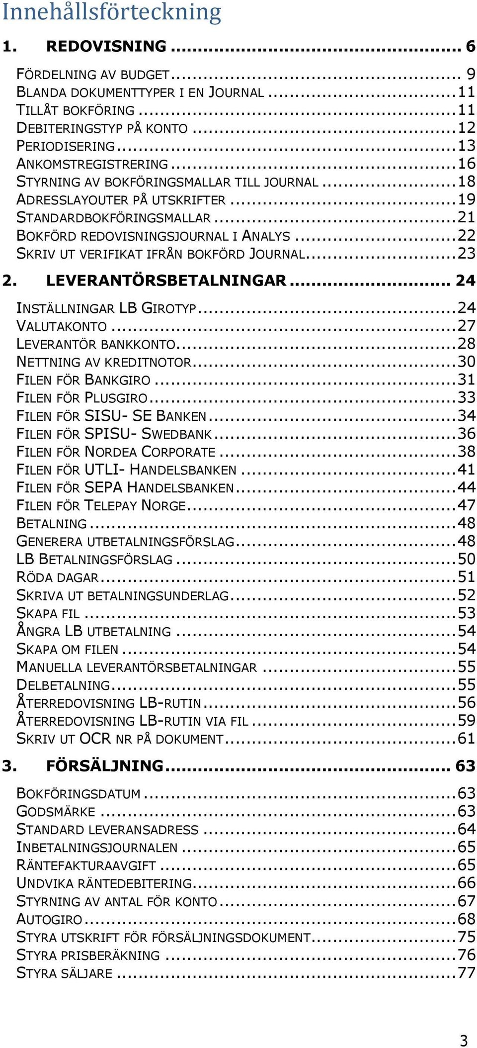 .. 22 SKRIV UT VERIFIKAT IFRÅN BOKFÖRD JOURNAL... 23 2. LEVERANTÖRSBETALNINGAR... 24 INSTÄLLNINGAR LB GIROTYP... 24 VALUTAKONTO... 27 LEVERANTÖR BANKKONTO... 28 NETTNING AV KREDITNOTOR.
