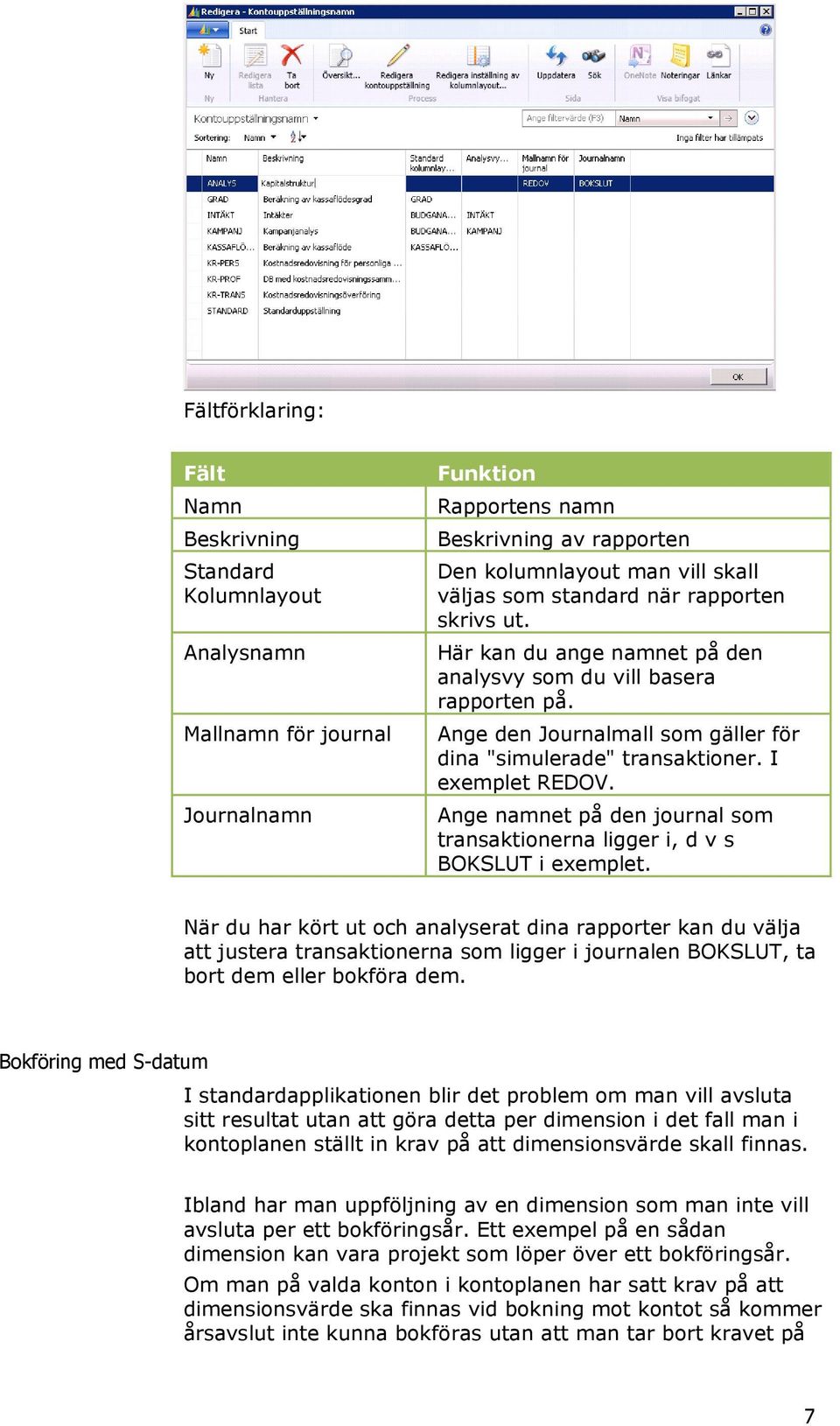 Ange namnet på den journal som transaktionerna ligger i, d v s BOKSLUT i exemplet.