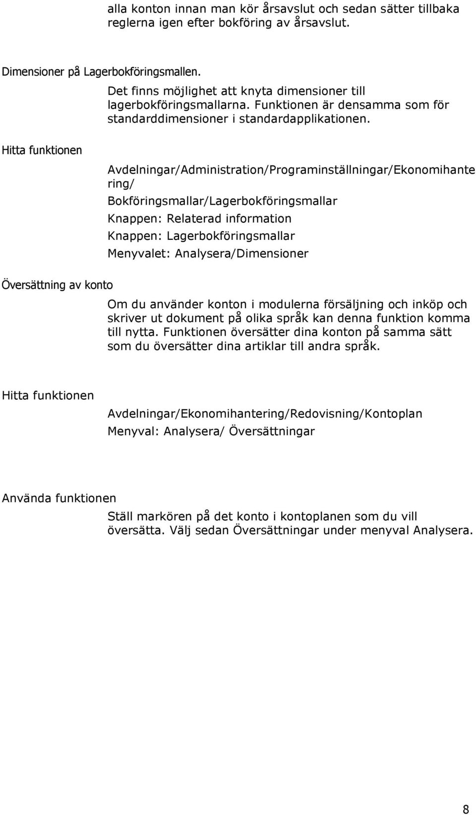 Hitta funktionen Avdelningar/Administration/Programinställningar/Ekonomihante ring/ Bokföringsmallar/Lagerbokföringsmallar Knappen: Relaterad information Knappen: Lagerbokföringsmallar Menyvalet:
