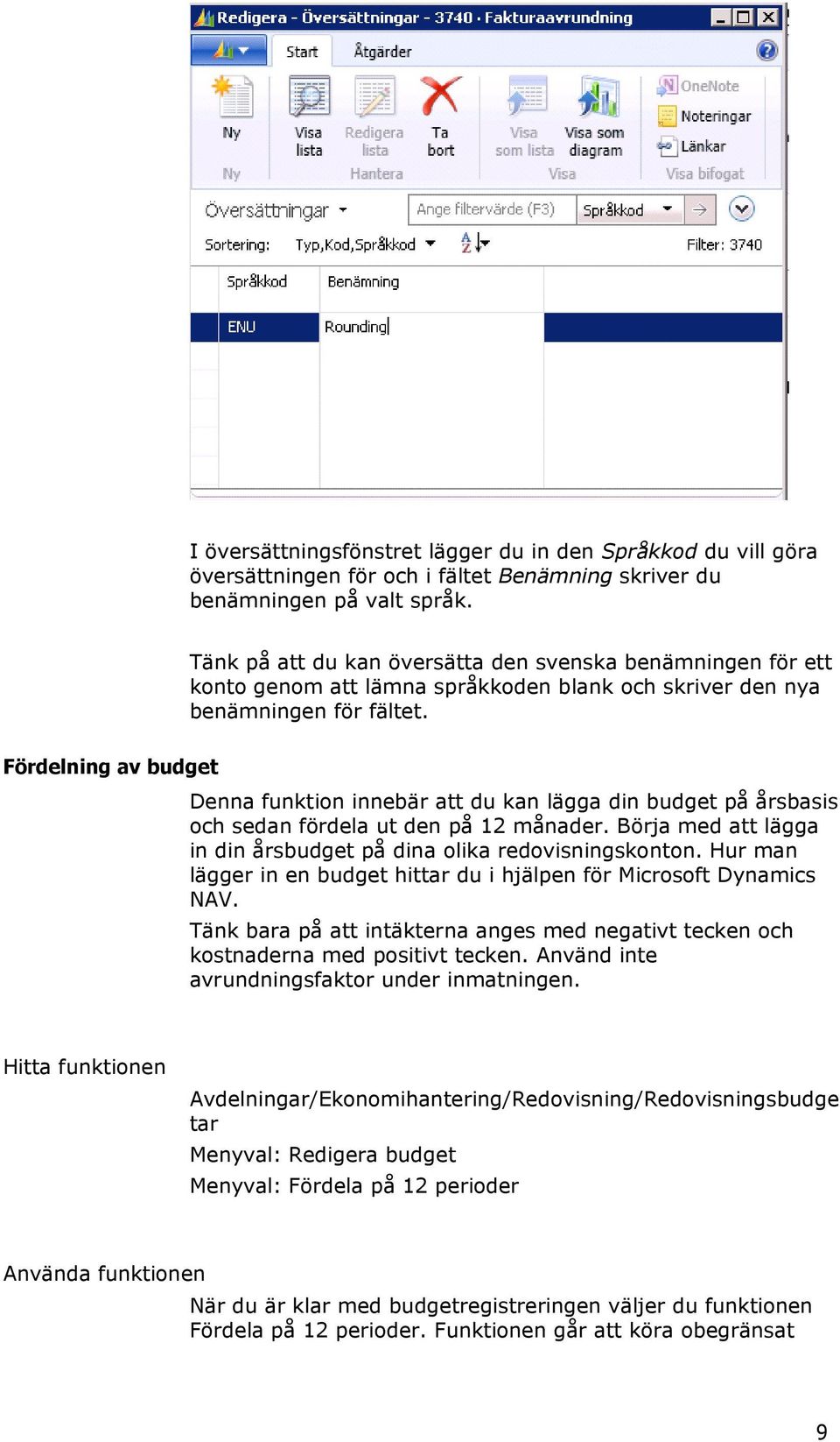 Fördelning av budget Denna funktion innebär att du kan lägga din budget på årsbasis och sedan fördela ut den på 12 månader. Börja med att lägga in din årsbudget på dina olika redovisningskonton.