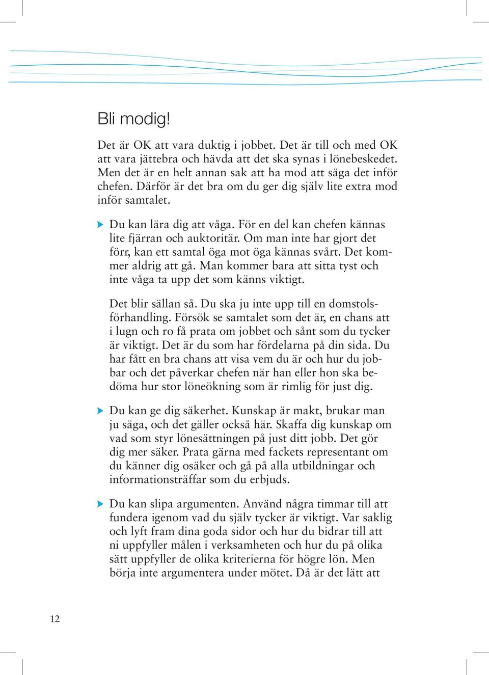 Om man inte har gjort det förr, kan ett samtal öga mot öga kännas svårt. Det kommer aldrig att gå. Man kommer bara att sitta tyst och inte våga ta upp det som känns viktigt. Det blir sällan så.