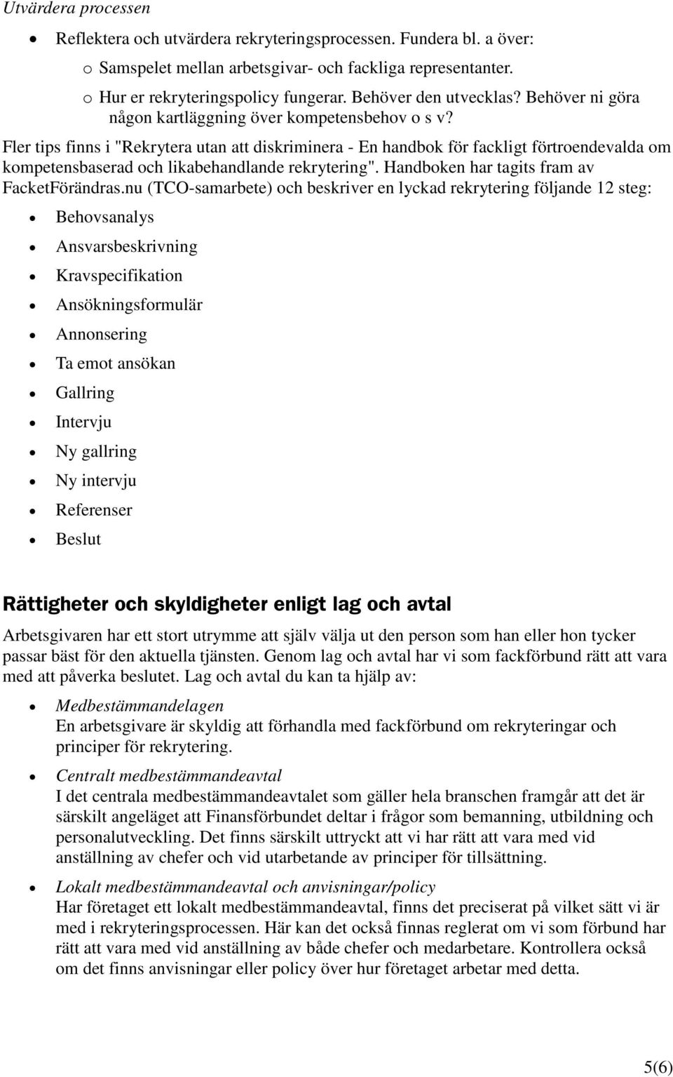 Fler tips finns i "Rekrytera utan att diskriminera - En handbok för fackligt förtroendevalda om kompetensbaserad och likabehandlande rekrytering". Handboken har tagits fram av FacketFörändras.