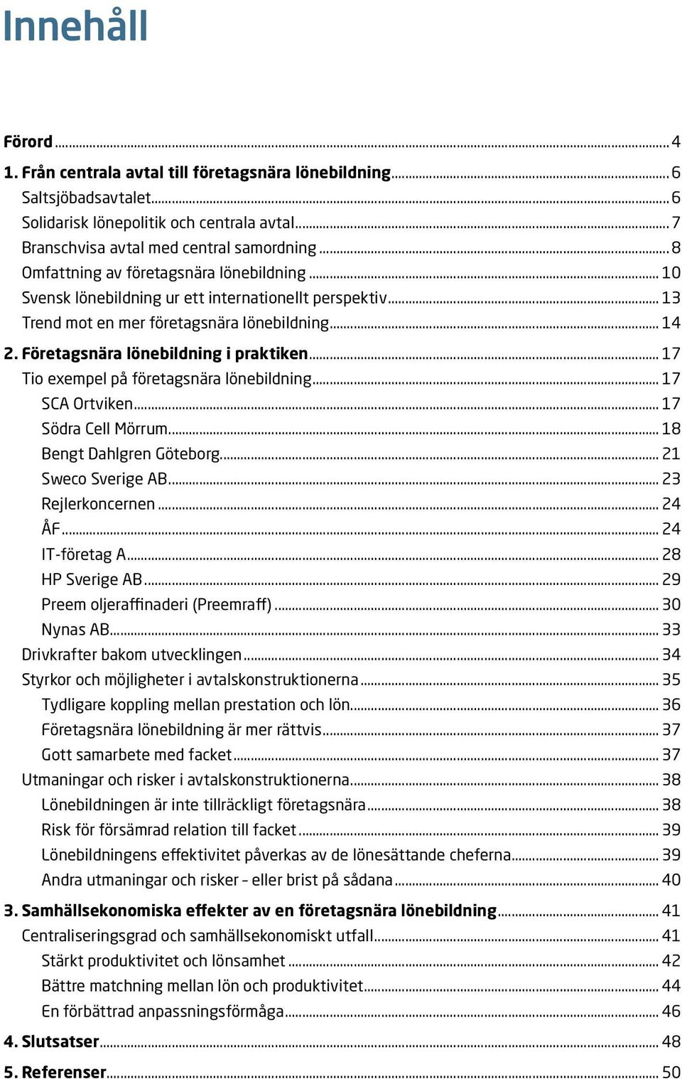 Företagsnära lönebildning i praktiken... 17. Tio exempel på företagsnära lönebildning... 17. SCA Ortviken... 17. Södra Cell Mörrum... 18 Bengt Dahlgren Göteborg... 21 Sweco Sverige AB.