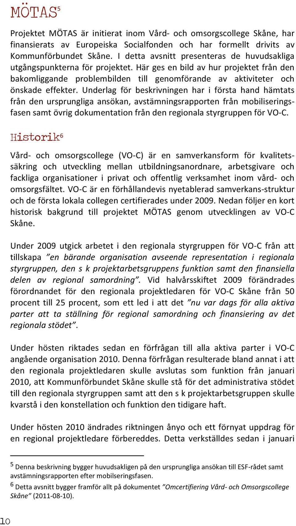 Underlag för beskrivningen har i första hand hämtats från den ursprungliga ansökan, avstämningsrapporten från mobiliserings- fasen samt övrig dokumentation från den regionala styrgruppen för VO- C.