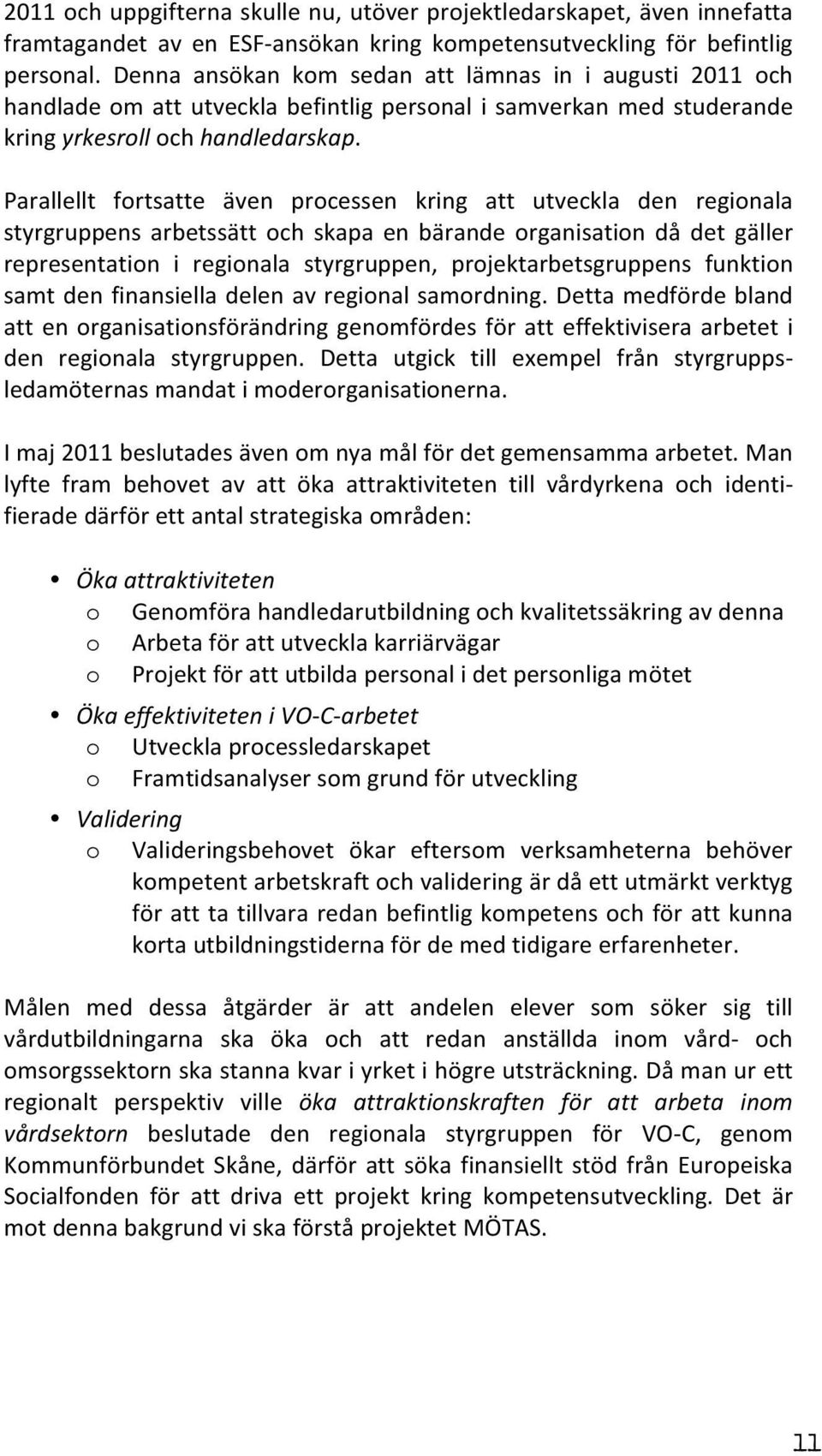 Parallellt fortsatte även processen kring att utveckla den regionala styrgruppens arbetssätt och skapa en bärande organisation då det gäller representation i regionala styrgruppen,