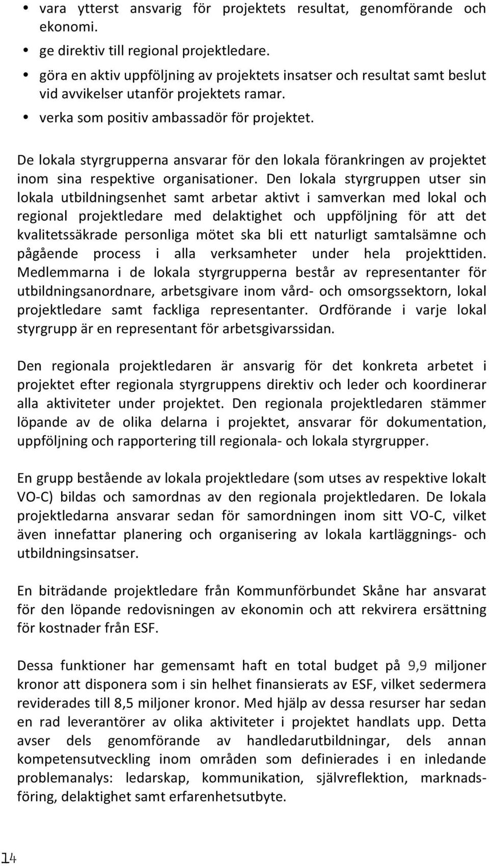 De lokala styrgrupperna ansvarar för den lokala förankringen av projektet inom sina respektive organisationer.