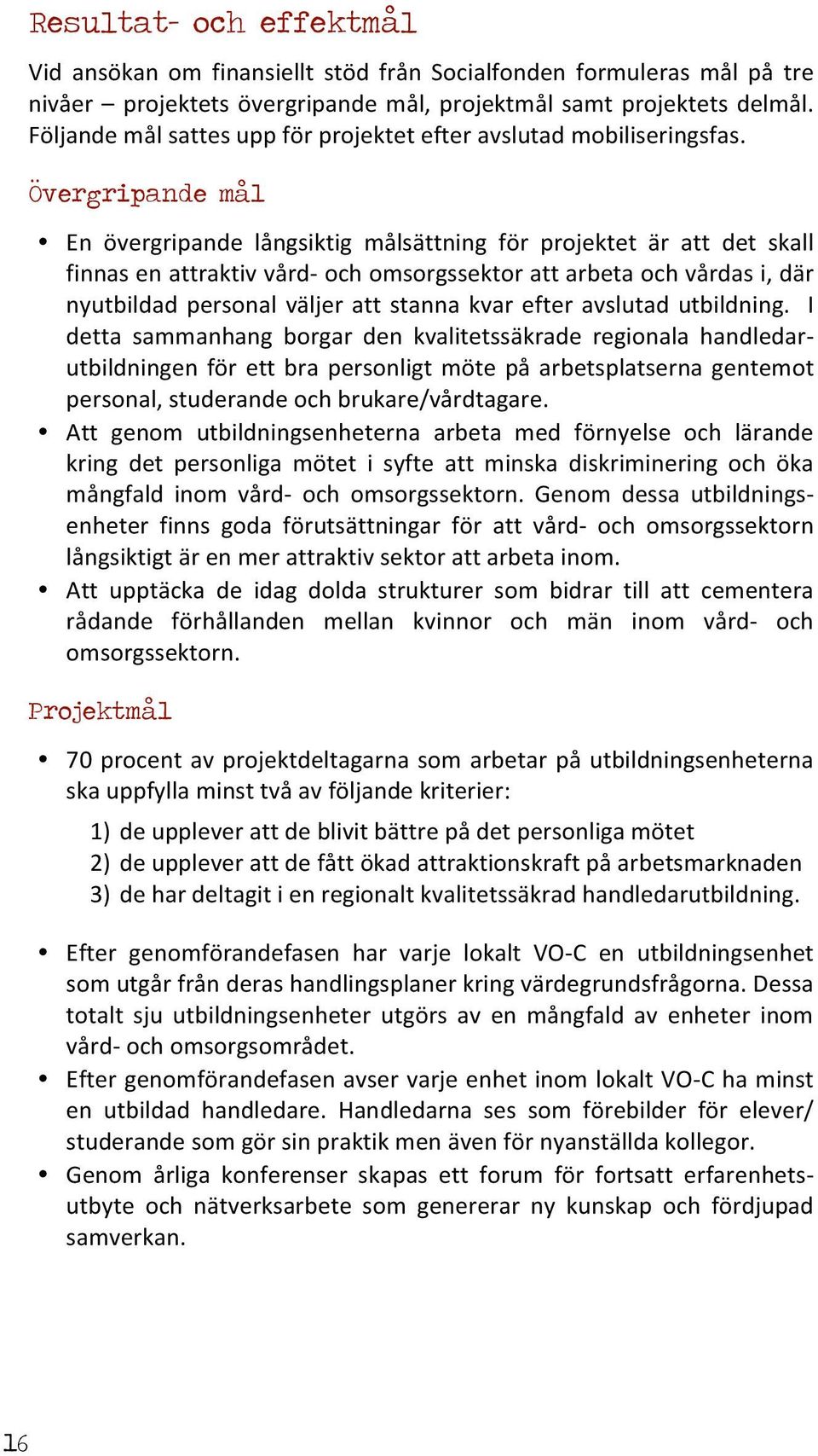 Övergripande mål En övergripande långsiktig målsättning för projektet är att det skall finnas en attraktiv vård- och omsorgssektor att arbeta och vårdas i, där nyutbildad personal väljer att stanna