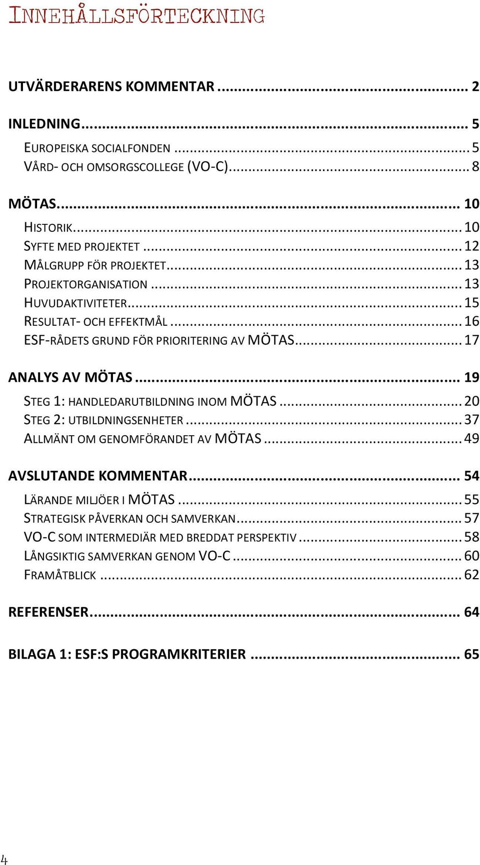 .. 19 STEG 1: HANDLEDARUTBILDNING INOM MÖTAS... 20 STEG 2: UTBILDNINGSENHETER... 37 ALLMÄNT OM GENOMFÖRANDET AV MÖTAS... 49 AVSLUTANDE KOMMENTAR... 54 LÄRANDE MILJÖER I MÖTAS.