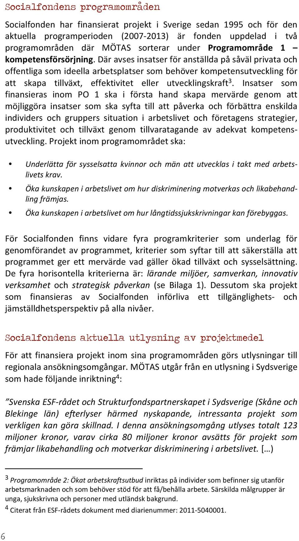 Där avses insatser för anställda på såväl privata och offentliga som ideella arbetsplatser som behöver kompetensutveckling för att skapa tillväxt, effektivitet eller utvecklingskraft 3.