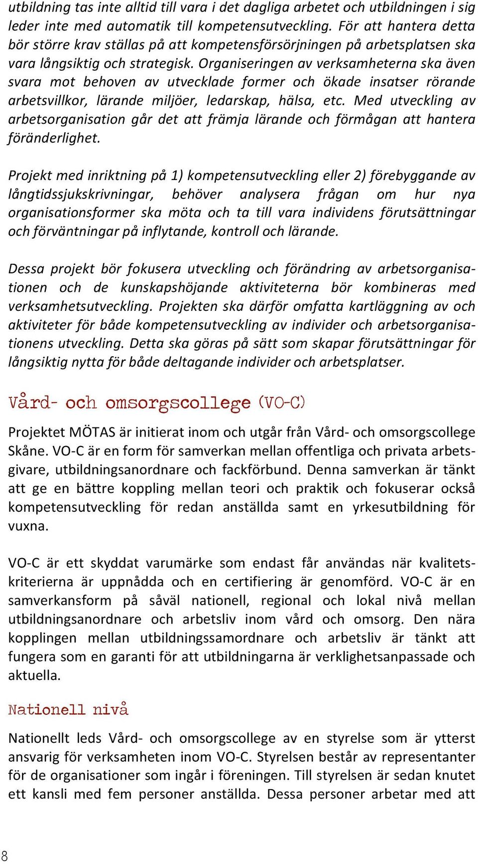 Organiseringen av verksamheterna ska även svara mot behoven av utvecklade former och ökade insatser rörande arbetsvillkor, lärande miljöer, ledarskap, hälsa, etc.