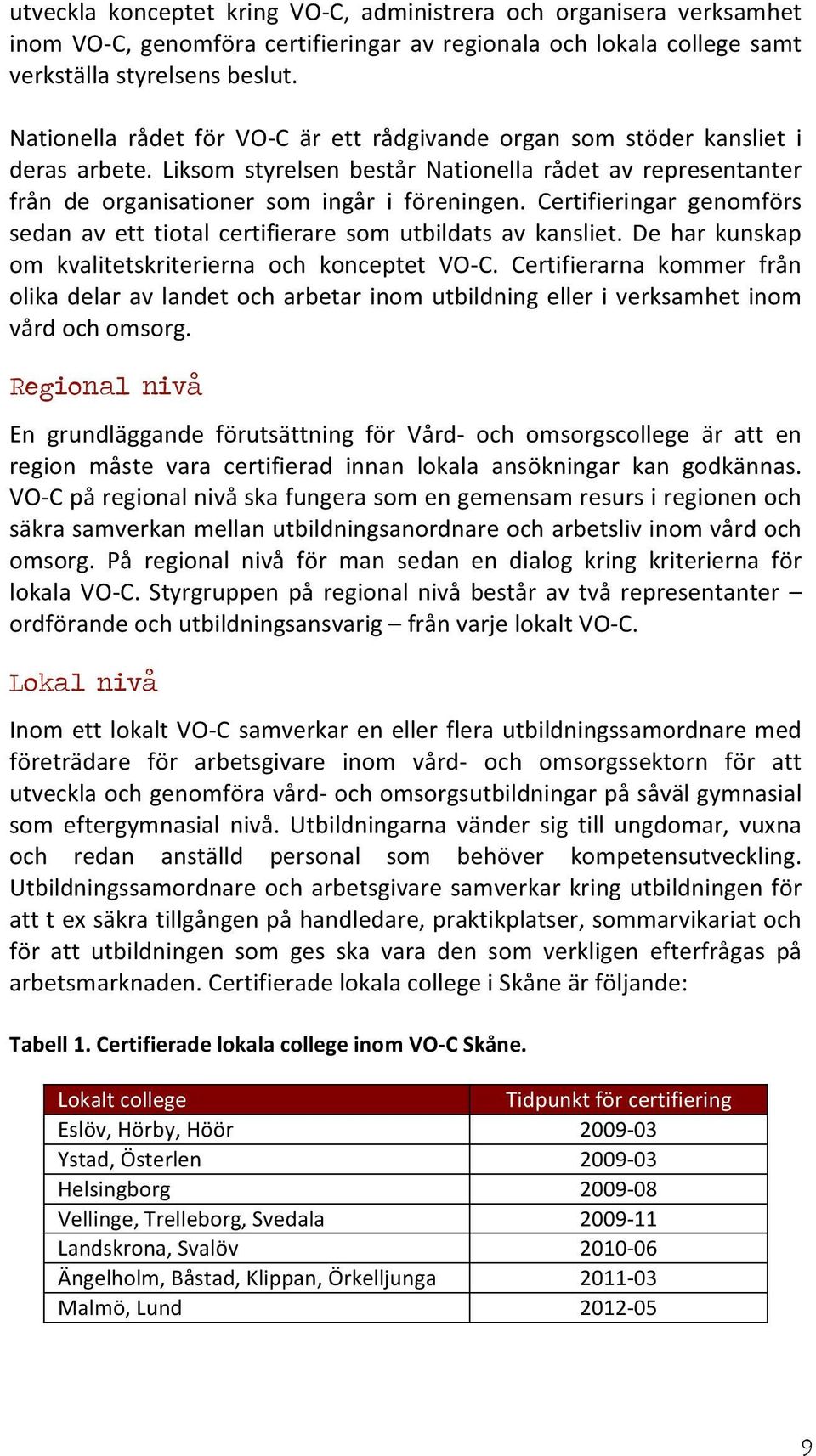 Certifieringar genomförs sedan av ett tiotal certifierare som utbildats av kansliet. De har kunskap om kvalitetskriterierna och konceptet VO- C.